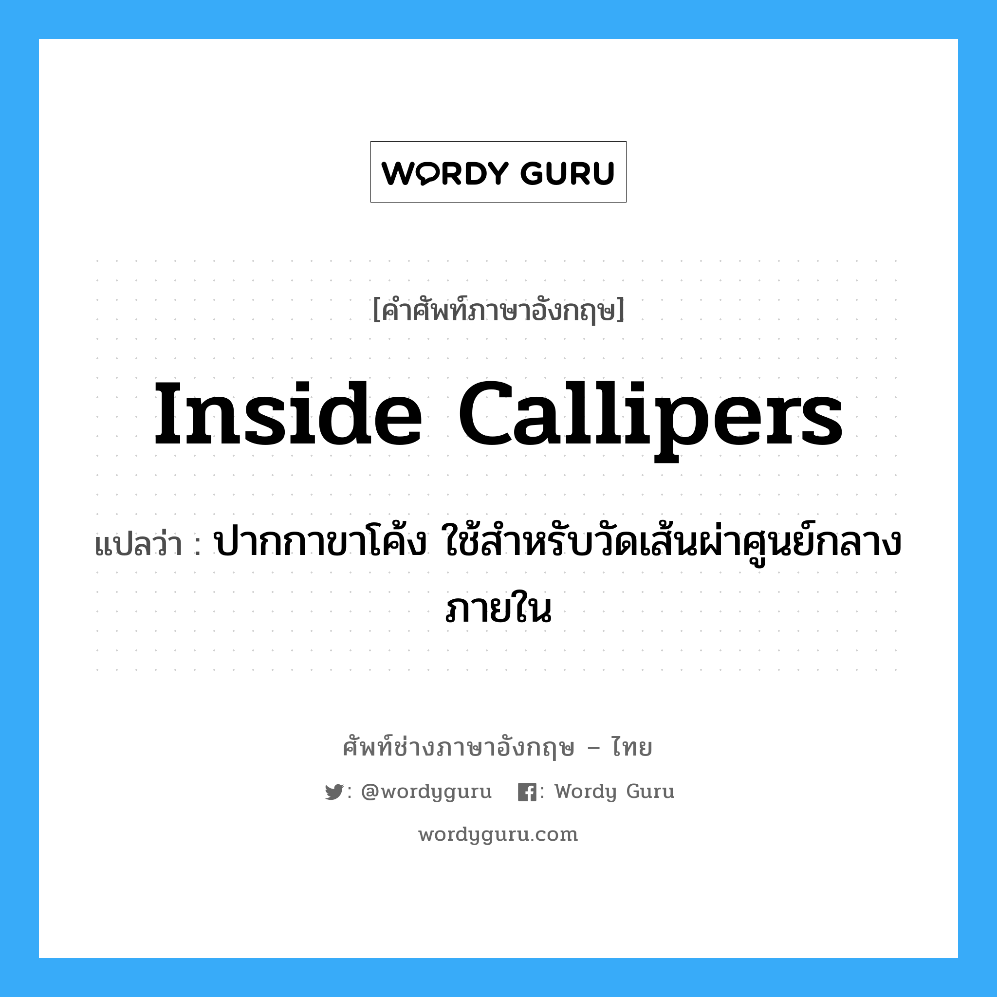 inside callipers แปลว่า?, คำศัพท์ช่างภาษาอังกฤษ - ไทย inside callipers คำศัพท์ภาษาอังกฤษ inside callipers แปลว่า ปากกาขาโค้ง ใช้สำหรับวัดเส้นผ่าศูนย์กลางภายใน