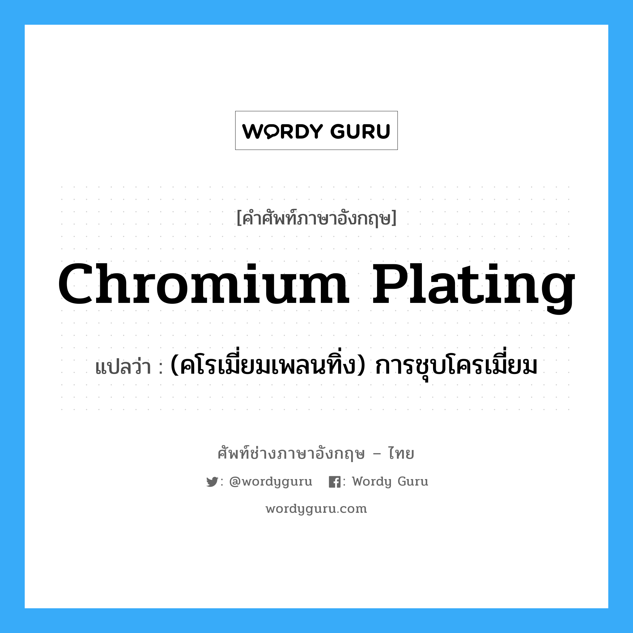 (คโรเมี่ยมเพลนทิ่ง) การชุบโครเมี่ยม ภาษาอังกฤษ?, คำศัพท์ช่างภาษาอังกฤษ - ไทย (คโรเมี่ยมเพลนทิ่ง) การชุบโครเมี่ยม คำศัพท์ภาษาอังกฤษ (คโรเมี่ยมเพลนทิ่ง) การชุบโครเมี่ยม แปลว่า chromium plating