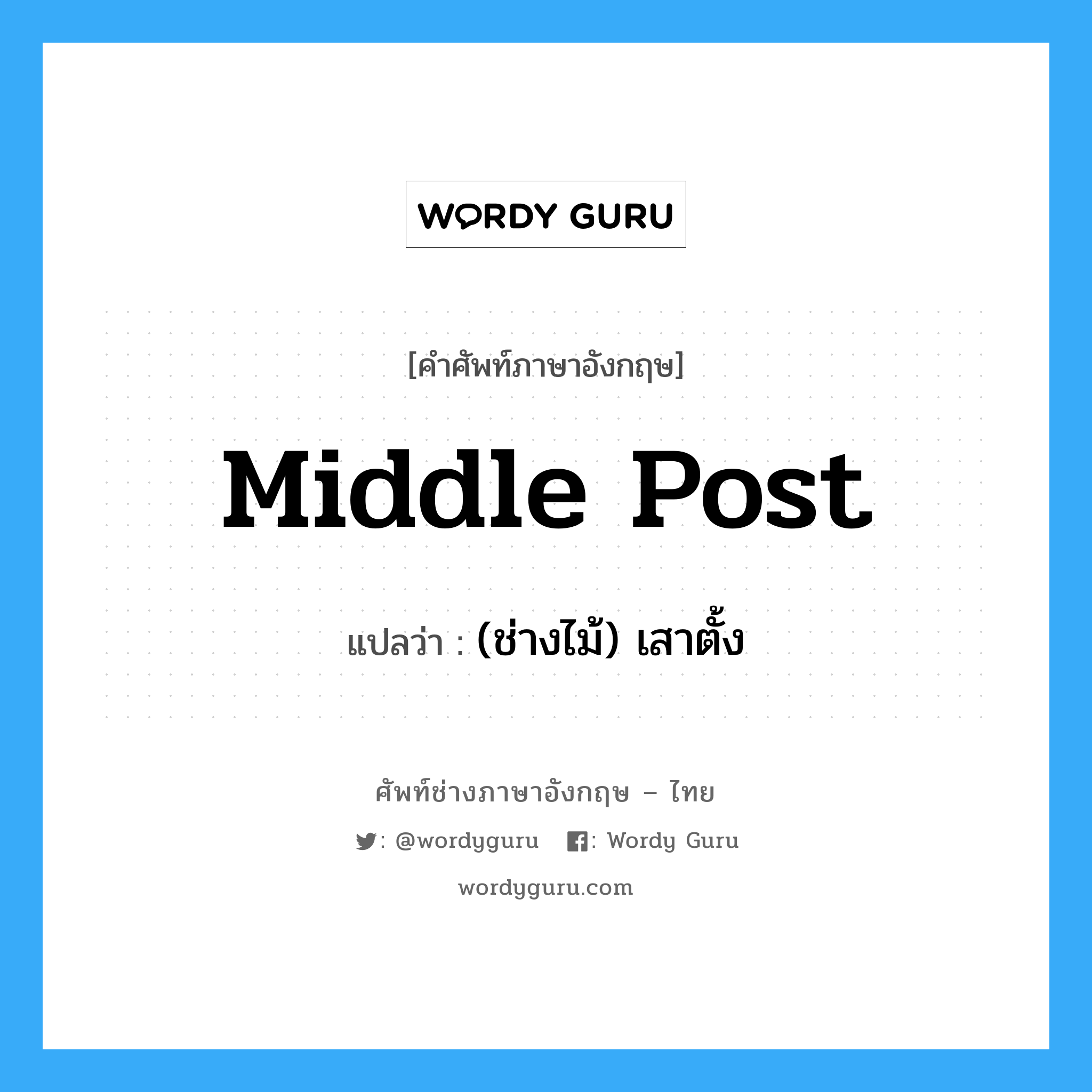 middle post แปลว่า?, คำศัพท์ช่างภาษาอังกฤษ - ไทย middle post คำศัพท์ภาษาอังกฤษ middle post แปลว่า (ช่างไม้) เสาตั้ง