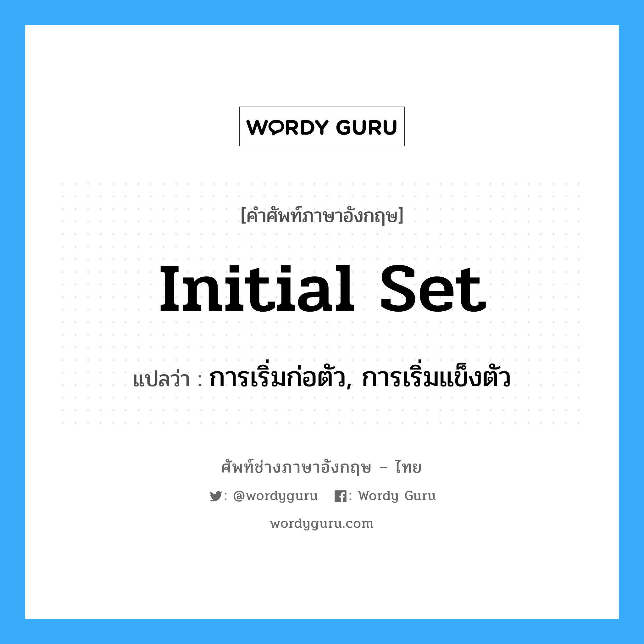 initial set แปลว่า?, คำศัพท์ช่างภาษาอังกฤษ - ไทย initial set คำศัพท์ภาษาอังกฤษ initial set แปลว่า การเริ่มก่อตัว, การเริ่มแข็งตัว
