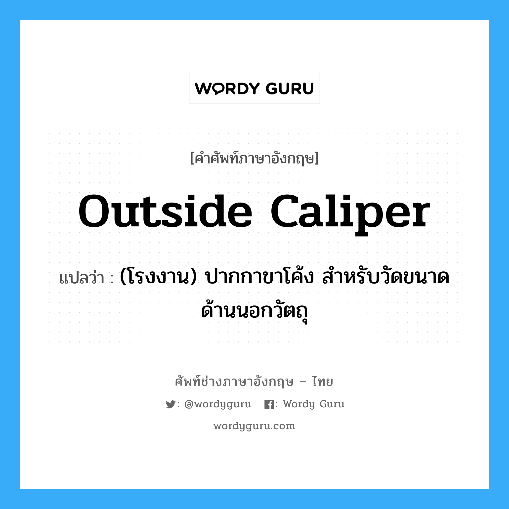 outside caliper แปลว่า?, คำศัพท์ช่างภาษาอังกฤษ - ไทย outside caliper คำศัพท์ภาษาอังกฤษ outside caliper แปลว่า (โรงงาน) ปากกาขาโค้ง สำหรับวัดขนาดด้านนอกวัตถุ