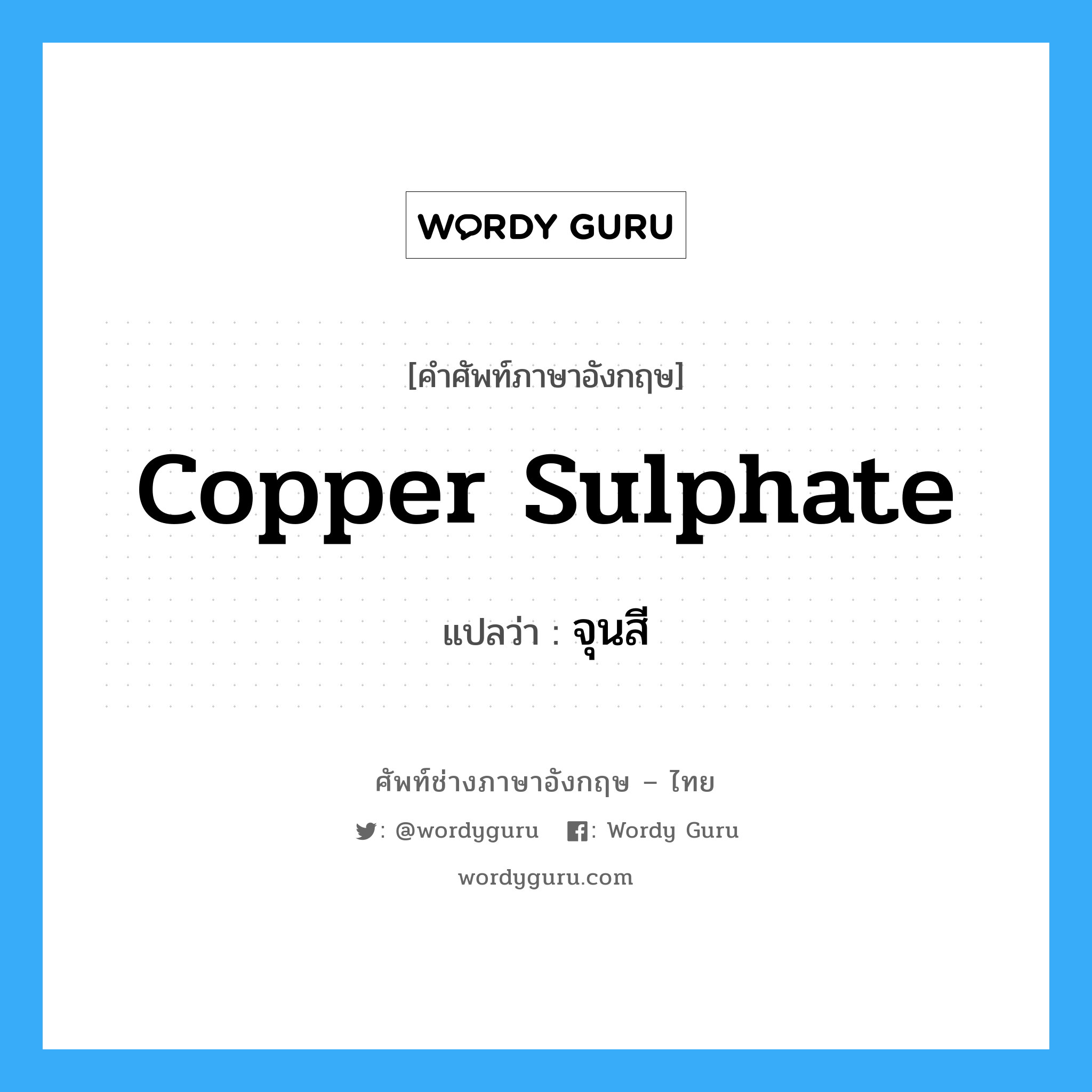 copper sulphate แปลว่า?, คำศัพท์ช่างภาษาอังกฤษ - ไทย copper sulphate คำศัพท์ภาษาอังกฤษ copper sulphate แปลว่า จุนสี