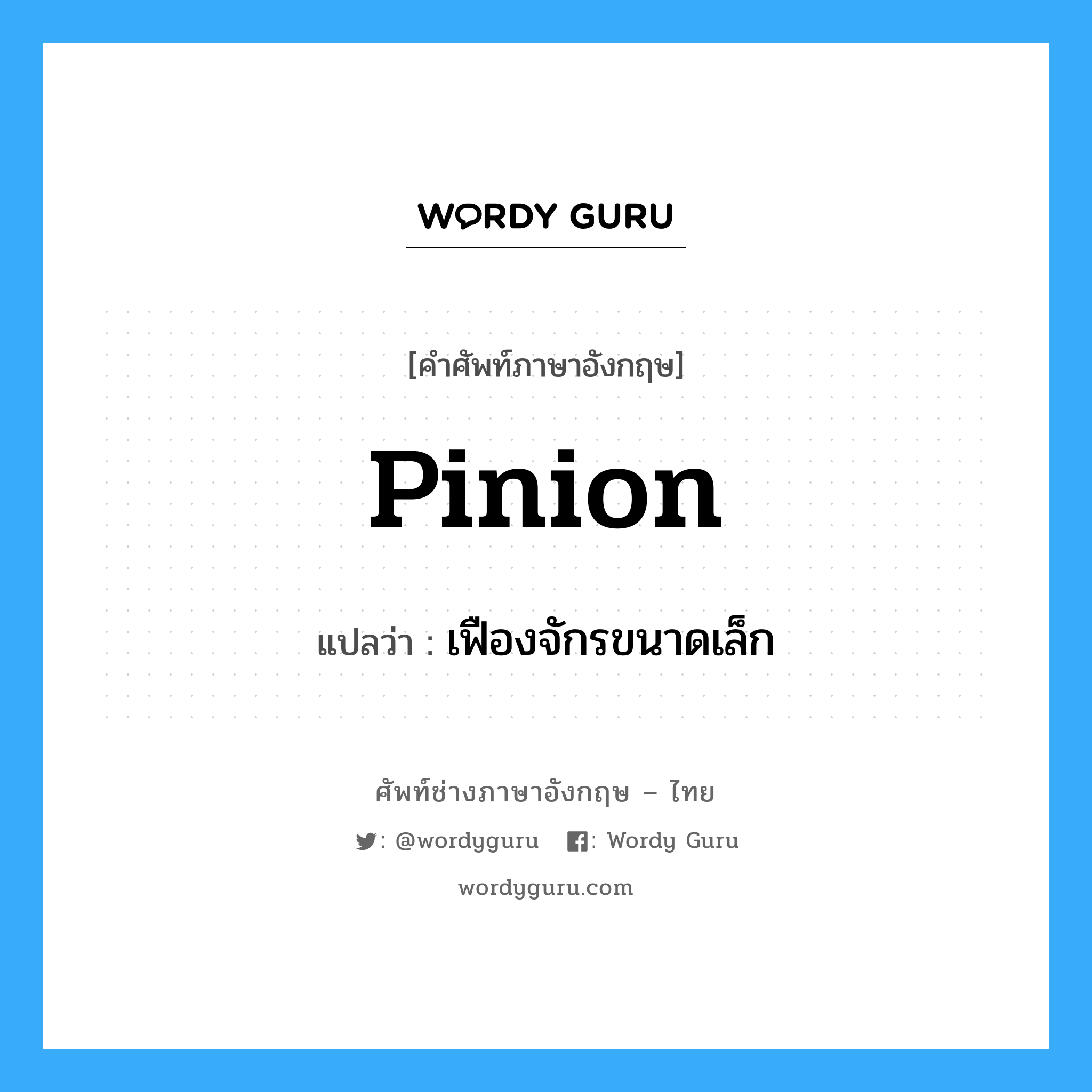 pinion แปลว่า?, คำศัพท์ช่างภาษาอังกฤษ - ไทย pinion คำศัพท์ภาษาอังกฤษ pinion แปลว่า เฟืองจักรขนาดเล็ก