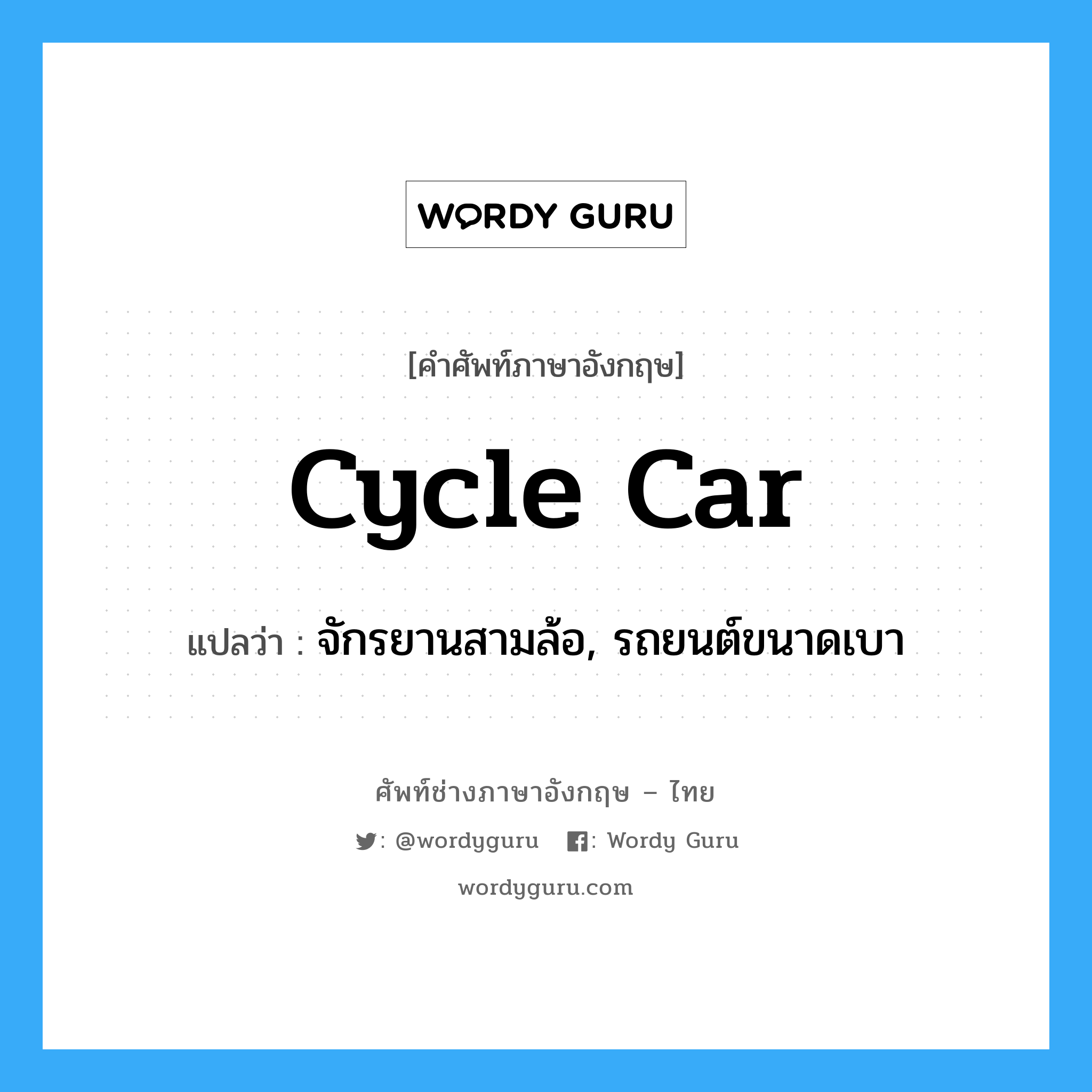 cycle car แปลว่า?, คำศัพท์ช่างภาษาอังกฤษ - ไทย cycle car คำศัพท์ภาษาอังกฤษ cycle car แปลว่า จักรยานสามล้อ, รถยนต์ขนาดเบา