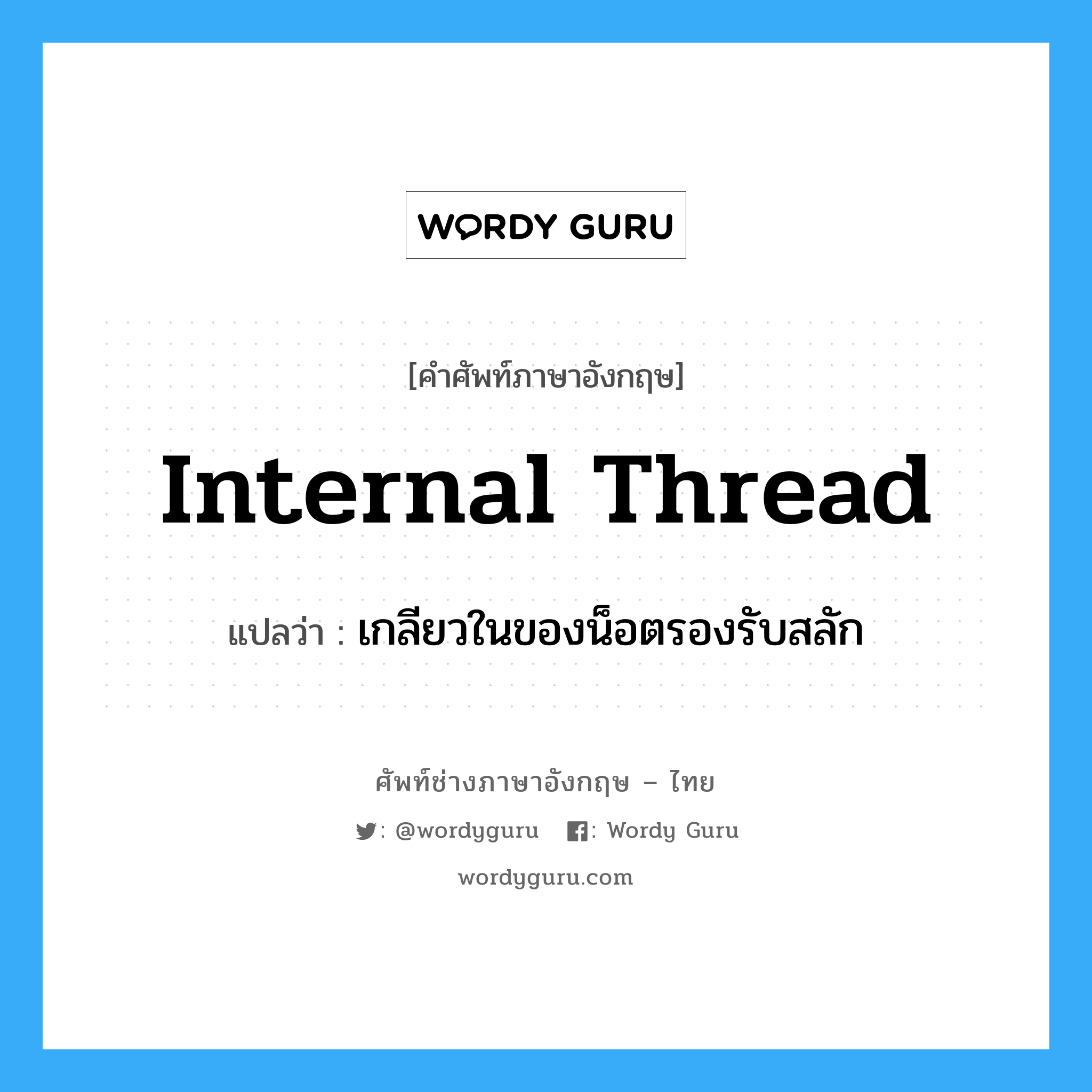 internal thread แปลว่า?, คำศัพท์ช่างภาษาอังกฤษ - ไทย internal thread คำศัพท์ภาษาอังกฤษ internal thread แปลว่า เกลียวในของน็อตรองรับสลัก