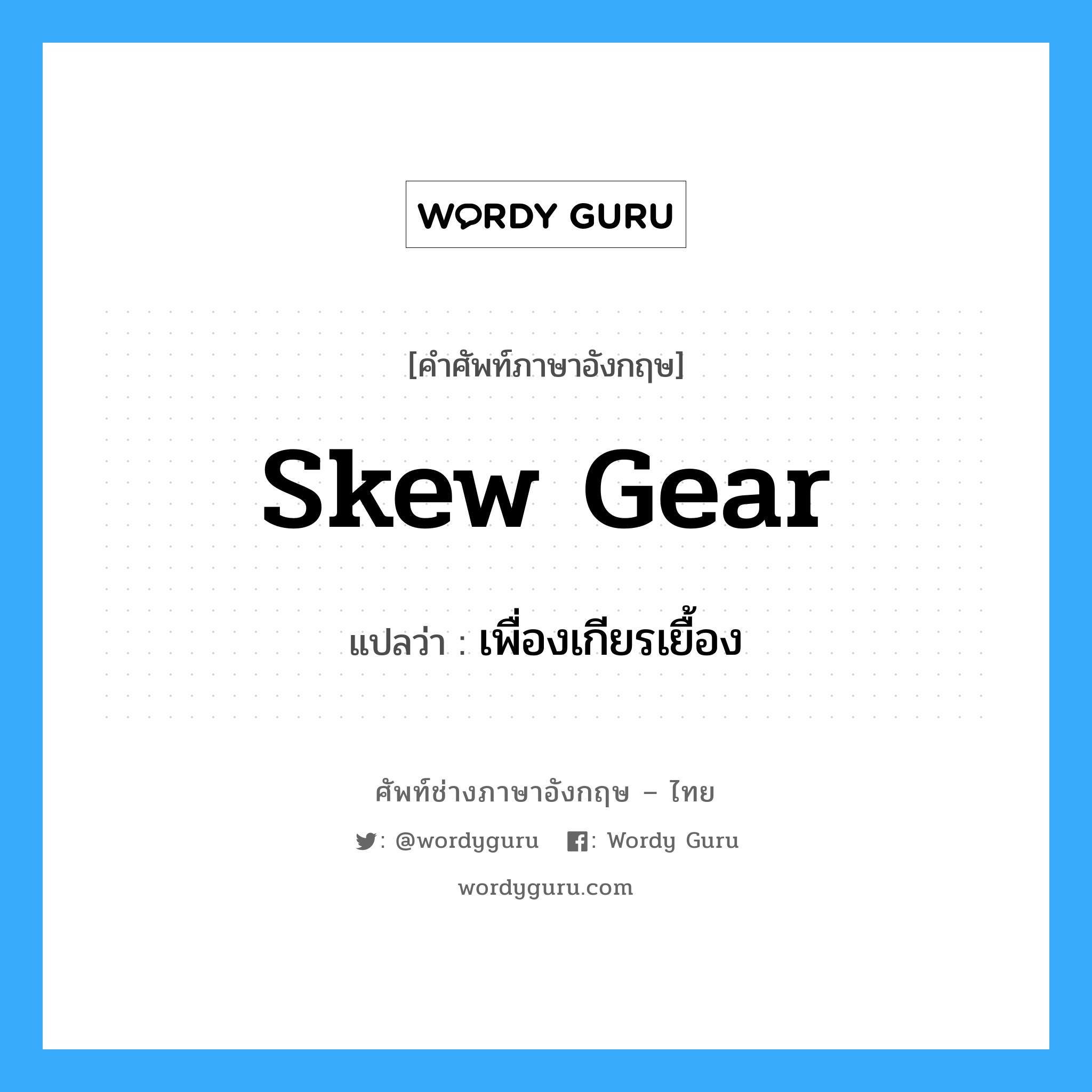 skew gear แปลว่า?, คำศัพท์ช่างภาษาอังกฤษ - ไทย skew gear คำศัพท์ภาษาอังกฤษ skew gear แปลว่า เพื่องเกียรเยื้อง