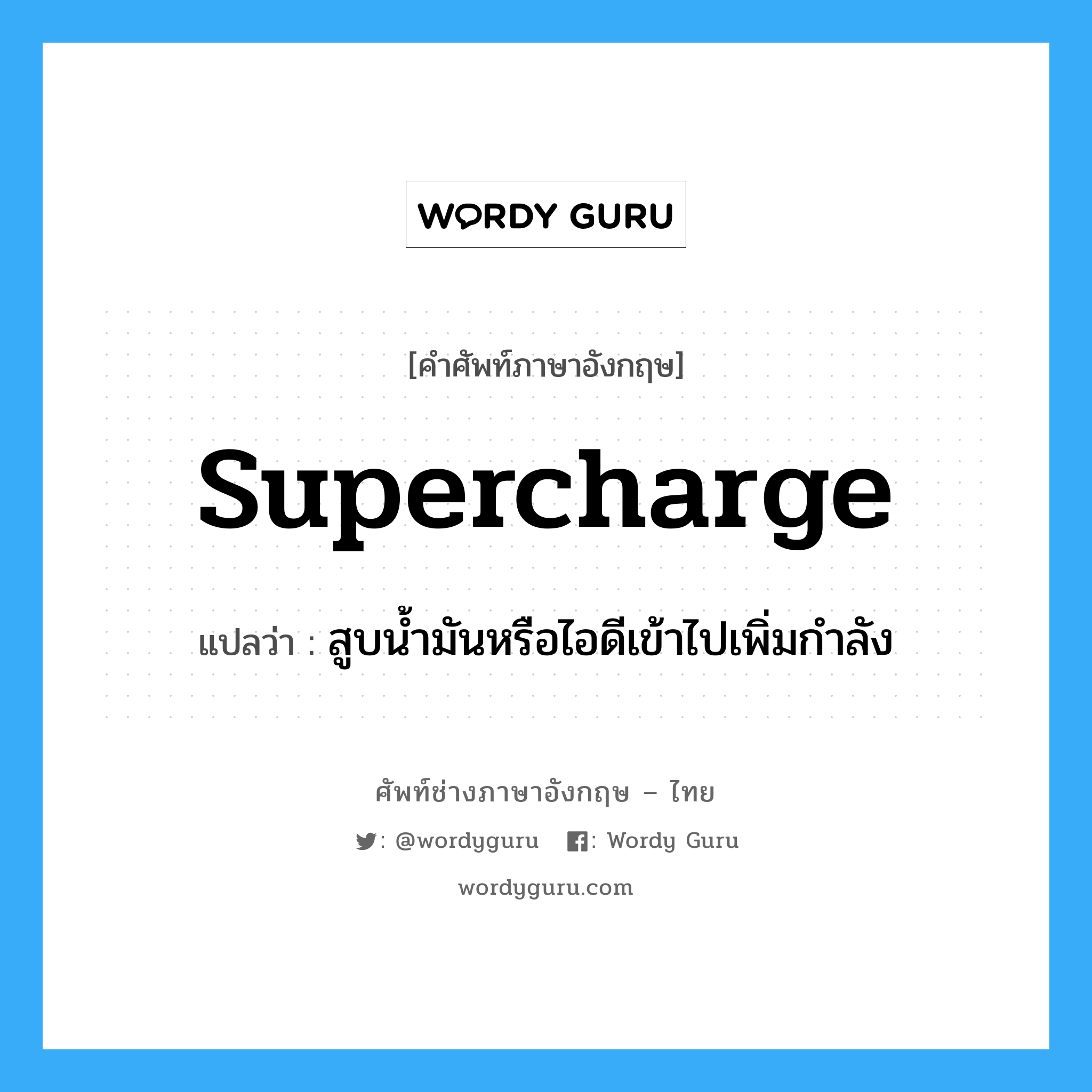 supercharge แปลว่า?, คำศัพท์ช่างภาษาอังกฤษ - ไทย supercharge คำศัพท์ภาษาอังกฤษ supercharge แปลว่า สูบน้ำมันหรือไอดีเข้าไปเพิ่มกำลัง