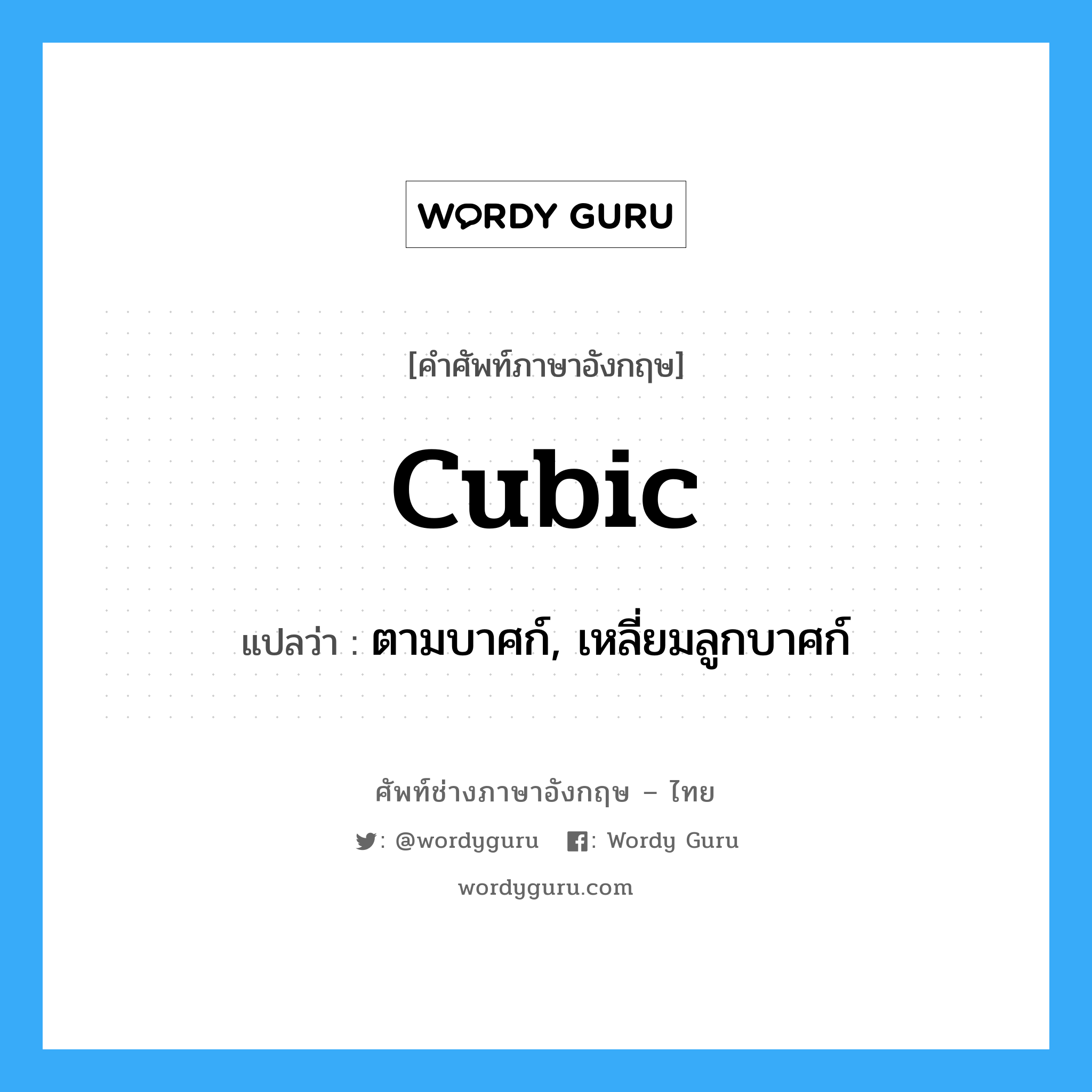cubic แปลว่า?, คำศัพท์ช่างภาษาอังกฤษ - ไทย cubic คำศัพท์ภาษาอังกฤษ cubic แปลว่า ตามบาศก์, เหลี่ยมลูกบาศก์