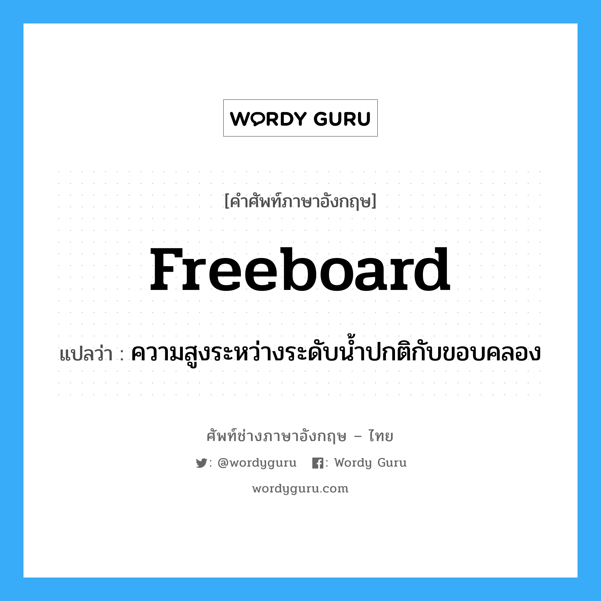 freeboard แปลว่า?, คำศัพท์ช่างภาษาอังกฤษ - ไทย freeboard คำศัพท์ภาษาอังกฤษ freeboard แปลว่า ความสูงระหว่างระดับน้ำปกติกับขอบคลอง