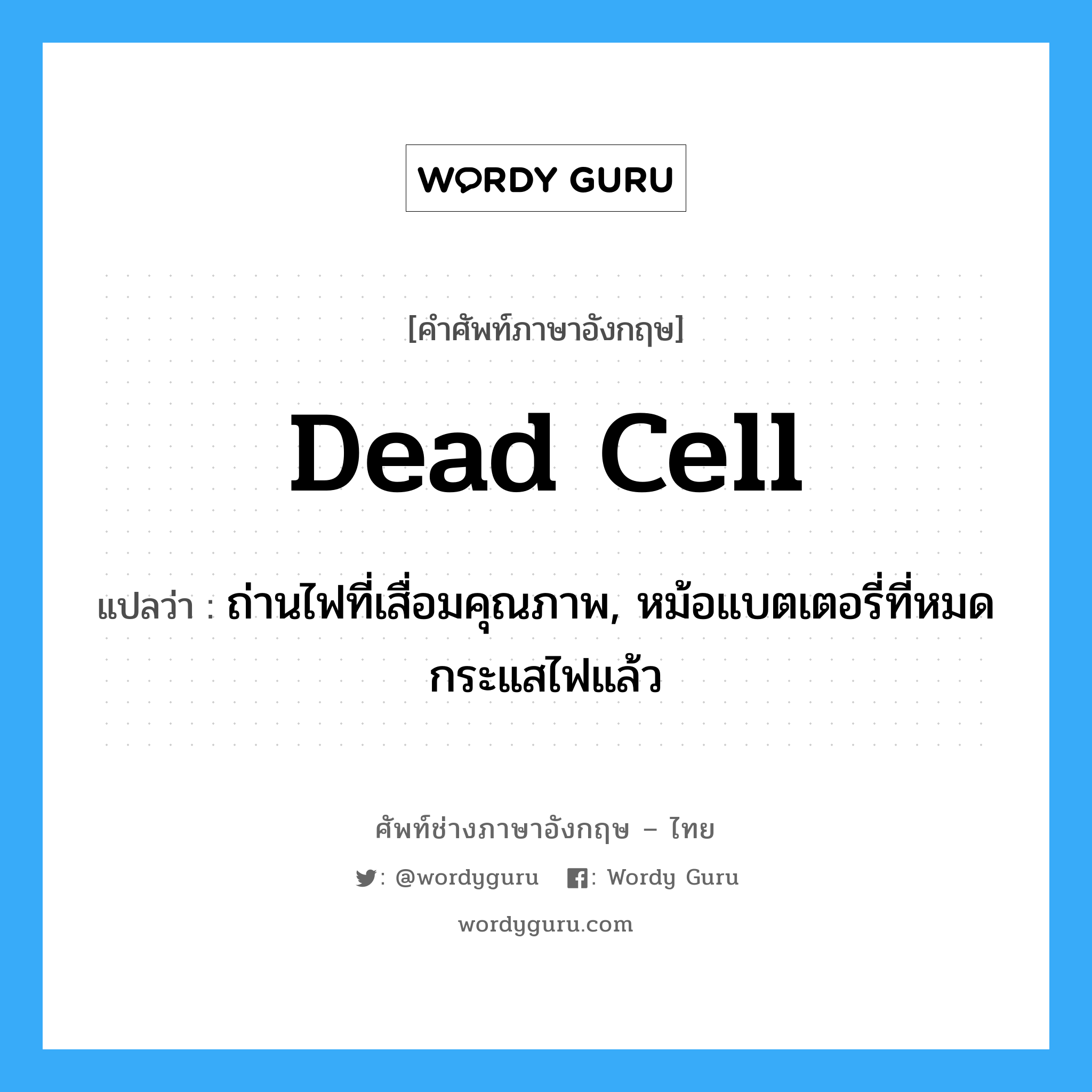 dead cell แปลว่า?, คำศัพท์ช่างภาษาอังกฤษ - ไทย dead cell คำศัพท์ภาษาอังกฤษ dead cell แปลว่า ถ่านไฟที่เสื่อมคุณภาพ, หม้อแบตเตอรี่ที่หมดกระแสไฟแล้ว