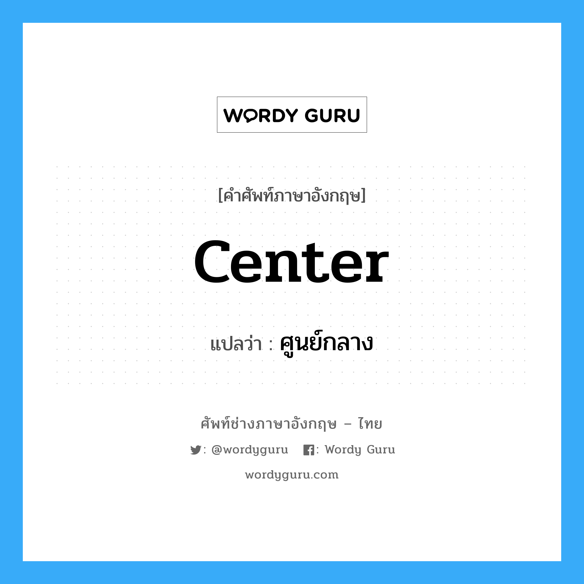 center แปลว่า?, คำศัพท์ช่างภาษาอังกฤษ - ไทย center คำศัพท์ภาษาอังกฤษ center แปลว่า ศูนย์กลาง