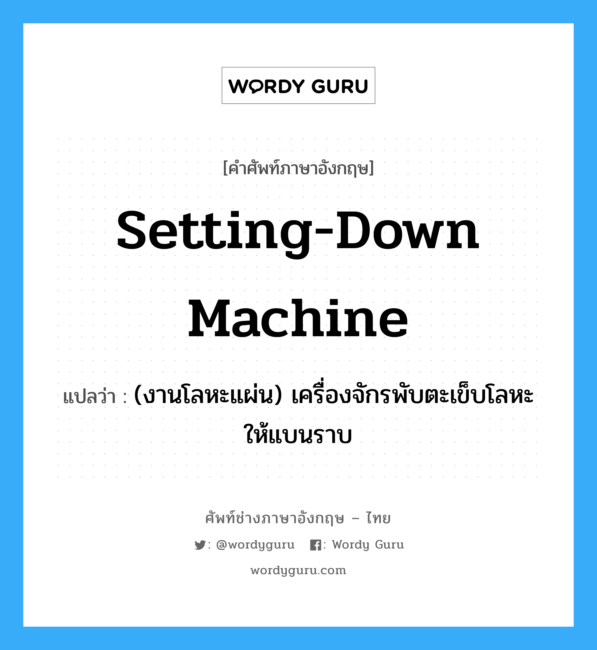 setting-down machine แปลว่า?, คำศัพท์ช่างภาษาอังกฤษ - ไทย setting-down machine คำศัพท์ภาษาอังกฤษ setting-down machine แปลว่า (งานโลหะแผ่น) เครื่องจักรพับตะเข็บโลหะให้แบนราบ