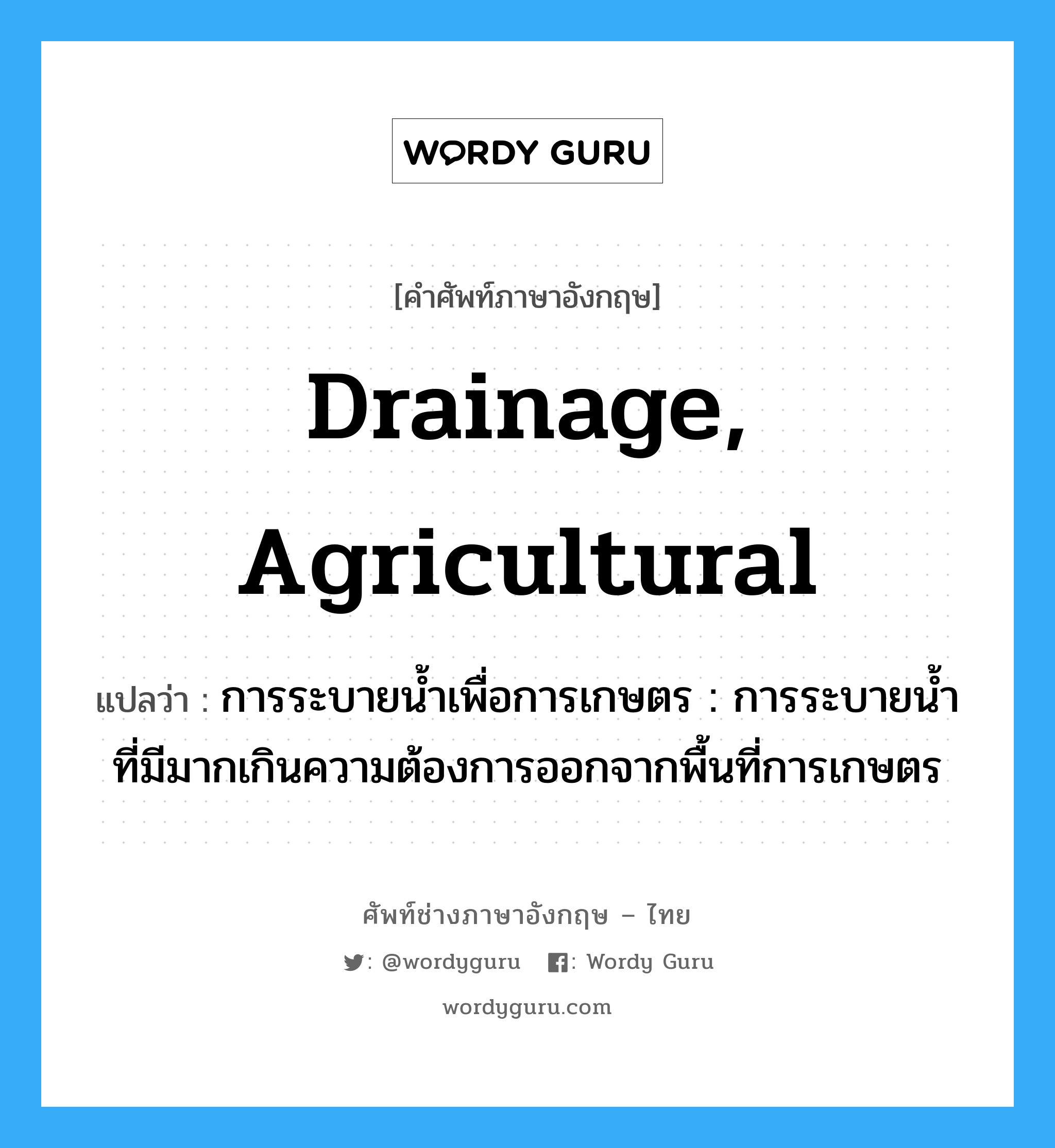 drainage, agricultural แปลว่า?, คำศัพท์ช่างภาษาอังกฤษ - ไทย drainage, agricultural คำศัพท์ภาษาอังกฤษ drainage, agricultural แปลว่า การระบายน้ำเพื่อการเกษตร : การระบายน้ำที่มีมากเกินความต้องการออกจากพื้นที่การเกษตร