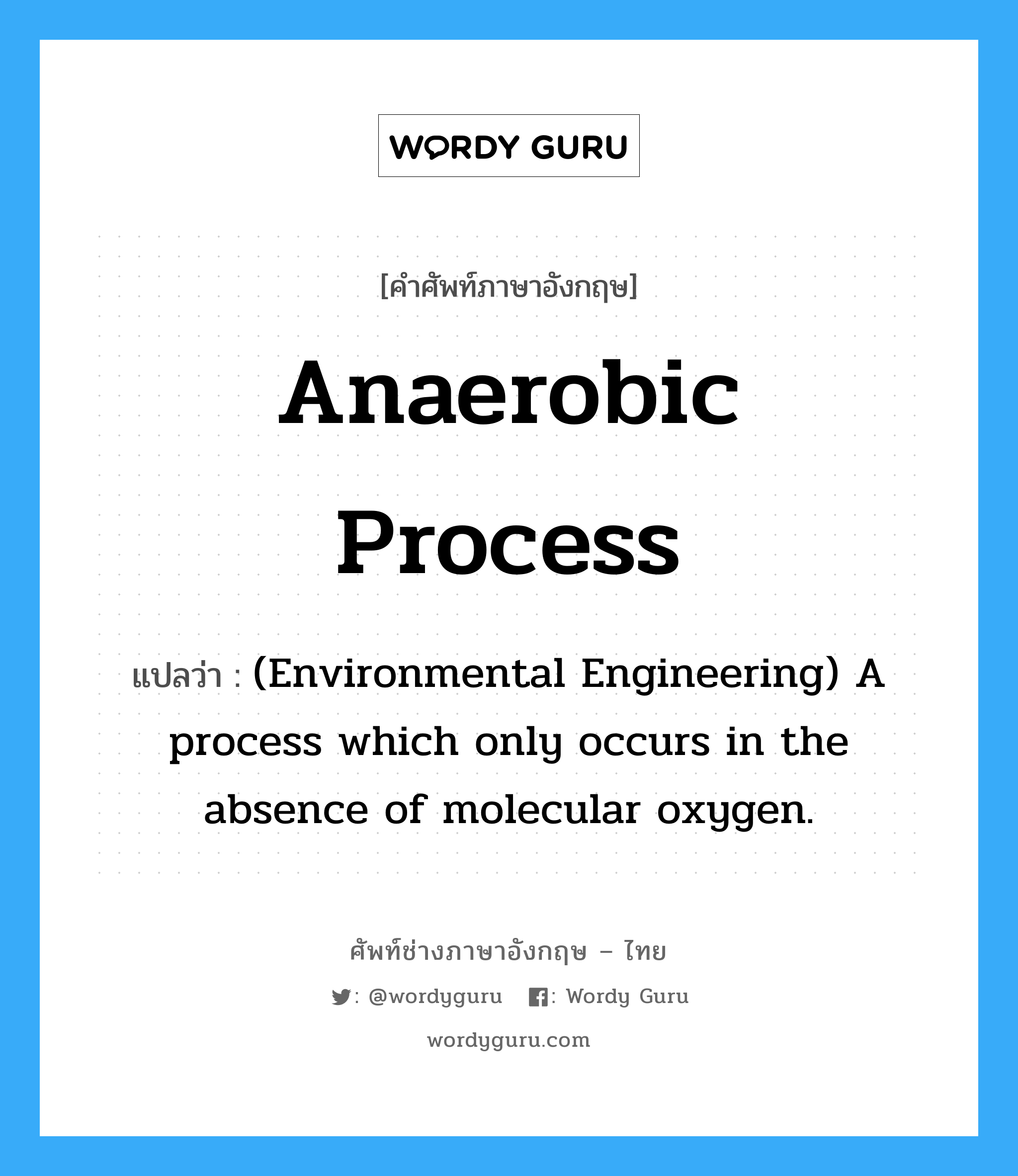 Anaerobic process แปลว่า?, คำศัพท์ช่างภาษาอังกฤษ - ไทย Anaerobic process คำศัพท์ภาษาอังกฤษ Anaerobic process แปลว่า (Environmental Engineering) A process which only occurs in the absence of molecular oxygen.