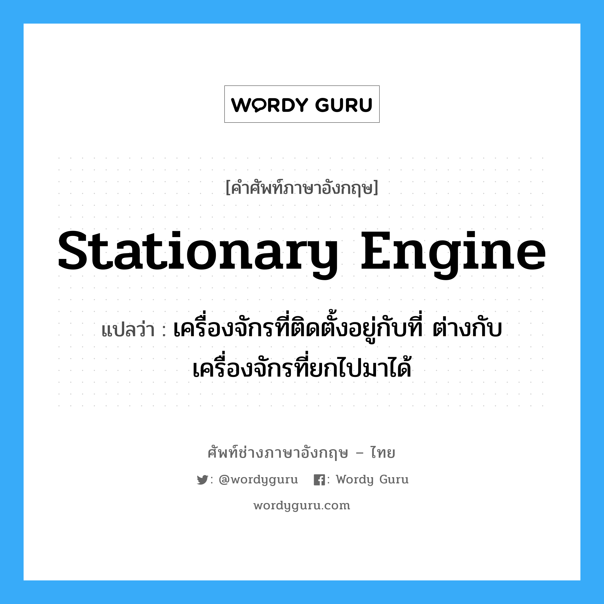 stationary engine แปลว่า?, คำศัพท์ช่างภาษาอังกฤษ - ไทย stationary engine คำศัพท์ภาษาอังกฤษ stationary engine แปลว่า เครื่องจักรที่ติดตั้งอยู่กับที่ ต่างกับเครื่องจักรที่ยกไปมาได้