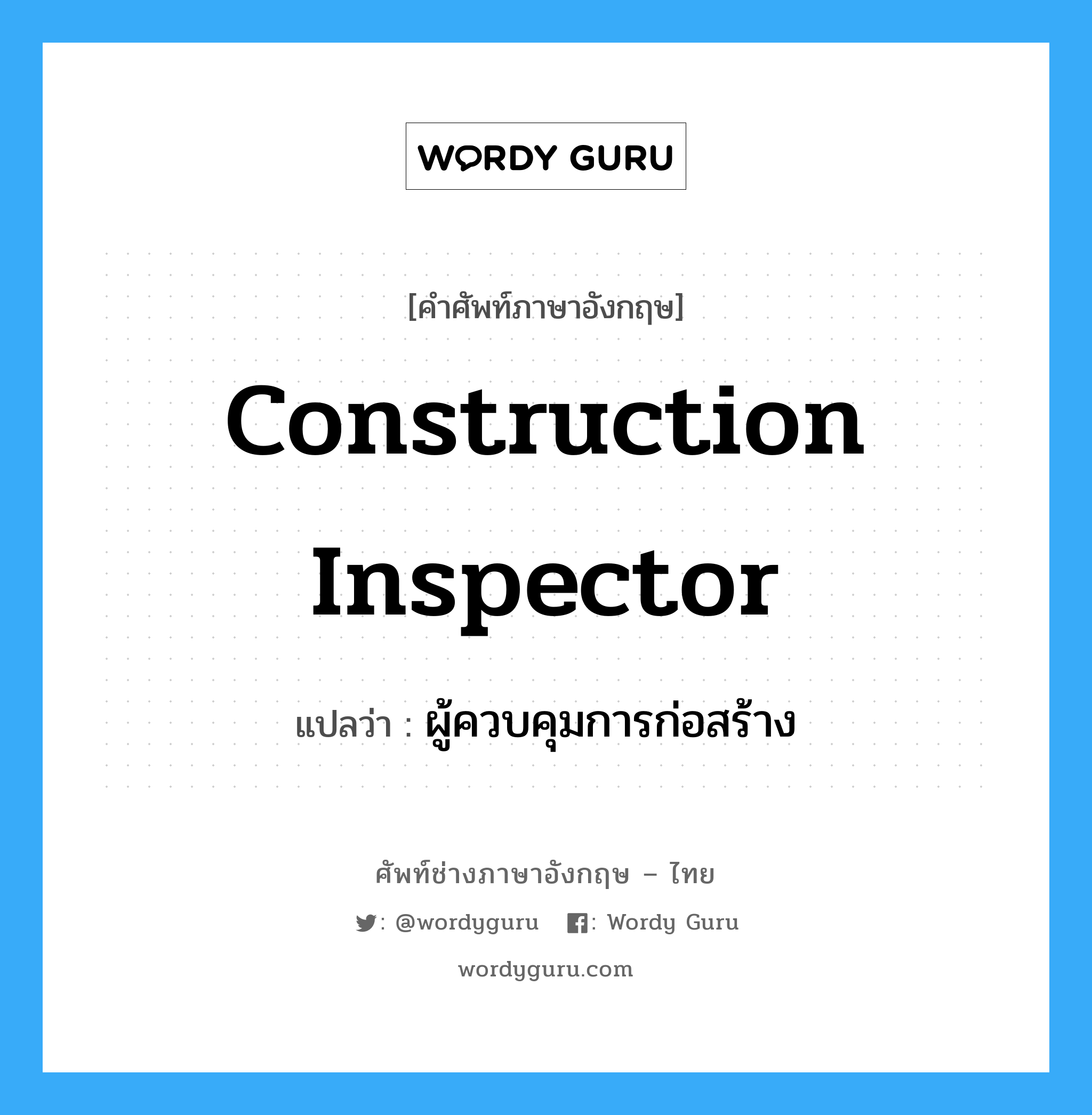construction inspector แปลว่า?, คำศัพท์ช่างภาษาอังกฤษ - ไทย construction inspector คำศัพท์ภาษาอังกฤษ construction inspector แปลว่า ผู้ควบคุมการก่อสร้าง
