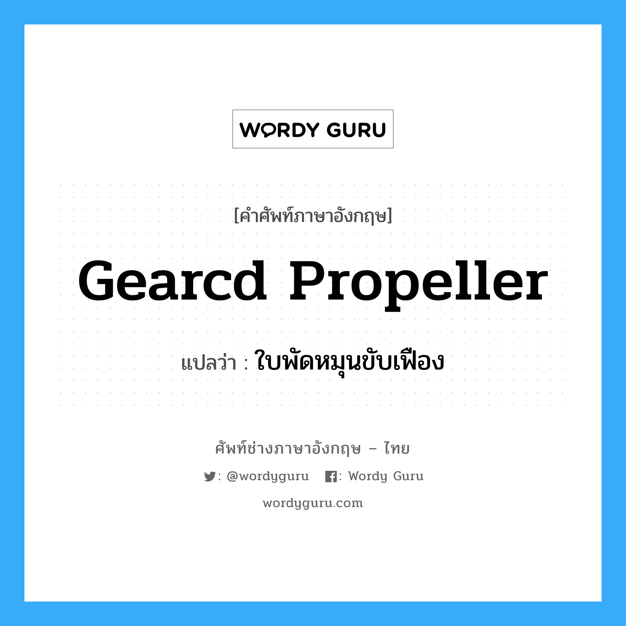 gearcd propeller แปลว่า?, คำศัพท์ช่างภาษาอังกฤษ - ไทย gearcd propeller คำศัพท์ภาษาอังกฤษ gearcd propeller แปลว่า ใบพัดหมุนขับเฟือง