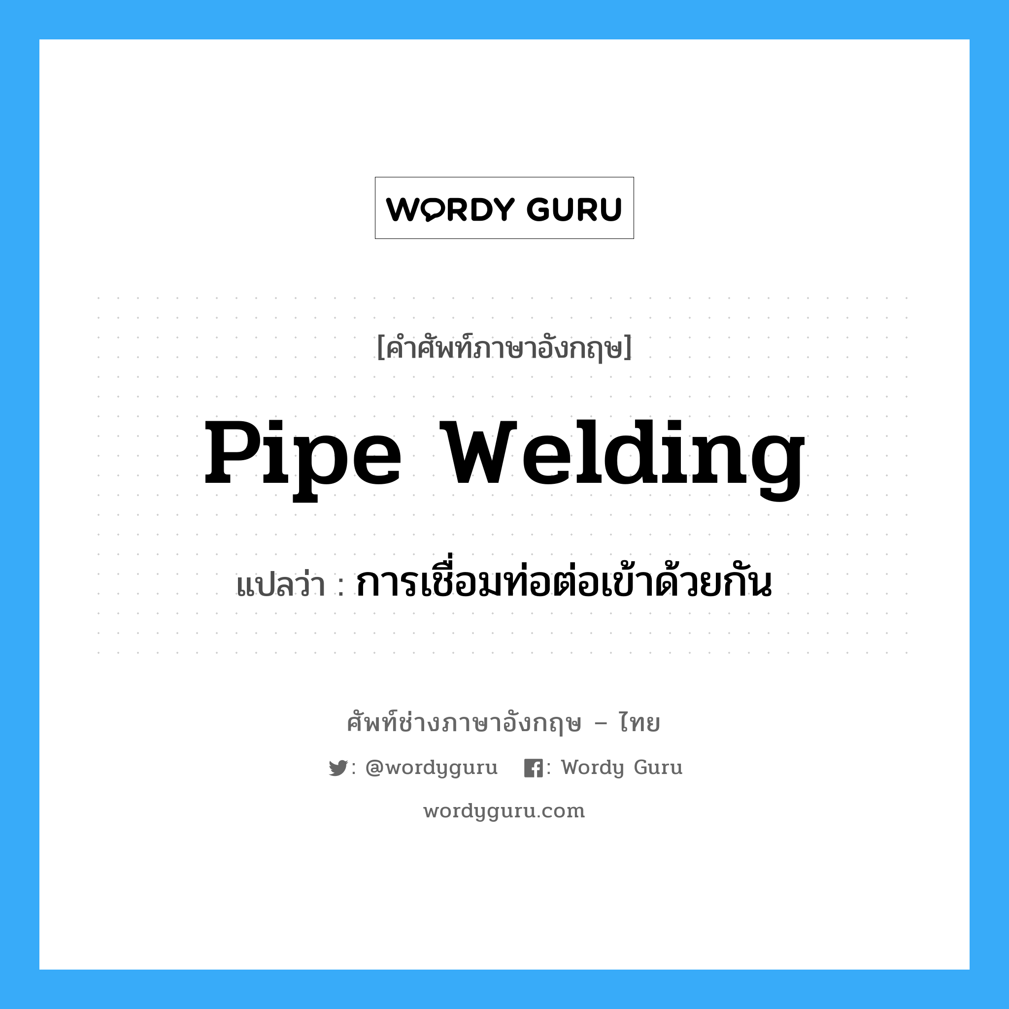 การเชื่อมท่อต่อเข้าด้วยกัน ภาษาอังกฤษ?, คำศัพท์ช่างภาษาอังกฤษ - ไทย การเชื่อมท่อต่อเข้าด้วยกัน คำศัพท์ภาษาอังกฤษ การเชื่อมท่อต่อเข้าด้วยกัน แปลว่า pipe welding