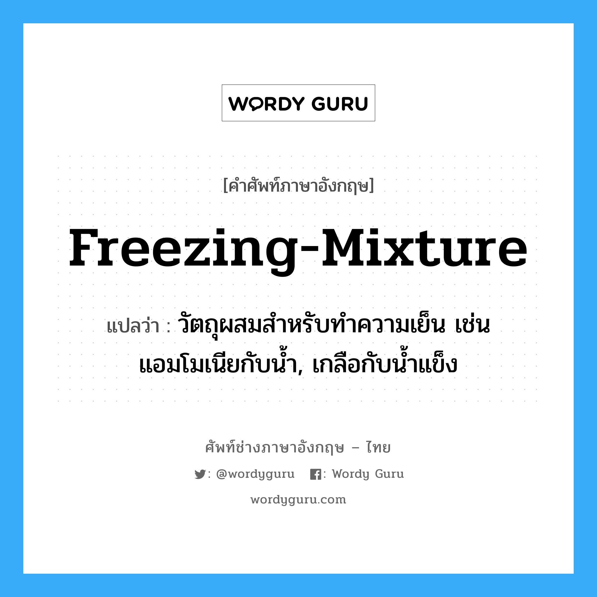 freezing-mixture แปลว่า?, คำศัพท์ช่างภาษาอังกฤษ - ไทย freezing-mixture คำศัพท์ภาษาอังกฤษ freezing-mixture แปลว่า วัตถุผสมสำหรับทำความเย็น เช่น แอมโมเนียกับน้ำ, เกลือกับน้ำแข็ง