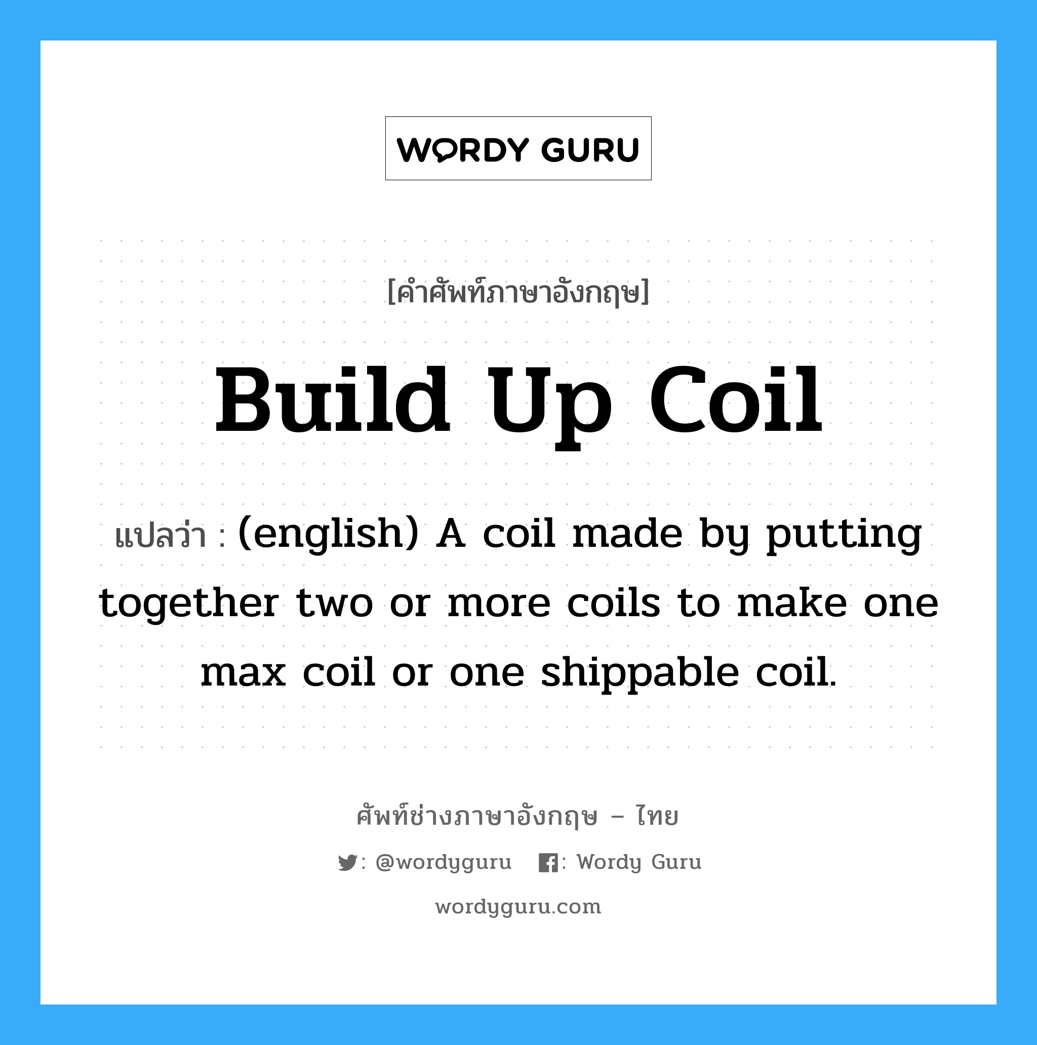 (english) A coil made by putting together two or more coils to make one max coil or one shippable coil. ภาษาอังกฤษ?, คำศัพท์ช่างภาษาอังกฤษ - ไทย (english) A coil made by putting together two or more coils to make one max coil or one shippable coil. คำศัพท์ภาษาอังกฤษ (english) A coil made by putting together two or more coils to make one max coil or one shippable coil. แปลว่า Build Up Coil