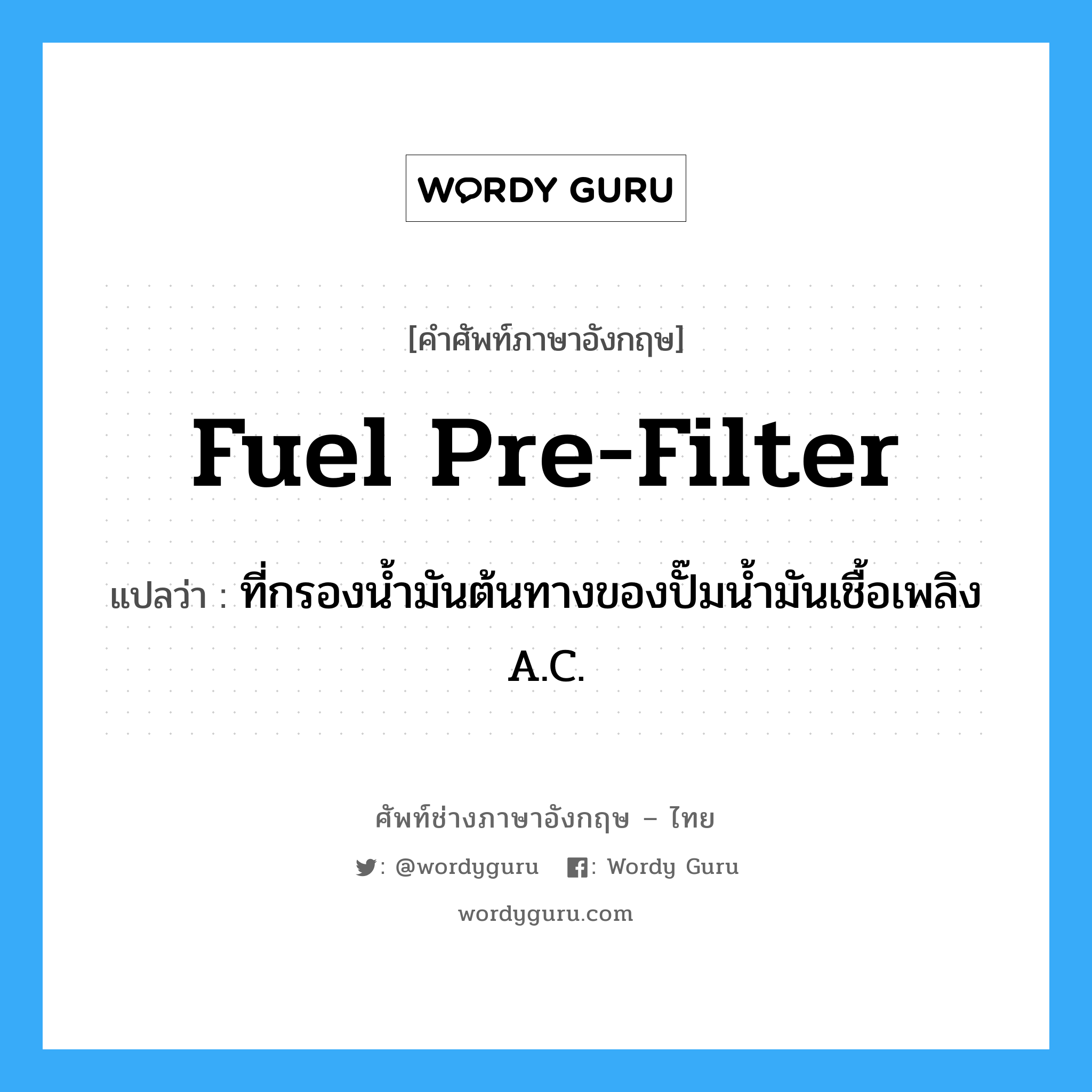 fuel pre-filter แปลว่า?, คำศัพท์ช่างภาษาอังกฤษ - ไทย fuel pre-filter คำศัพท์ภาษาอังกฤษ fuel pre-filter แปลว่า ที่กรองน้ำมันต้นทางของปั๊มน้ำมันเชื้อเพลิง A.C.