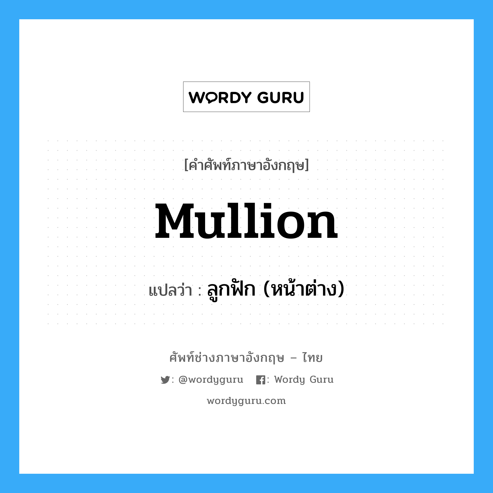 mullion แปลว่า?, คำศัพท์ช่างภาษาอังกฤษ - ไทย mullion คำศัพท์ภาษาอังกฤษ mullion แปลว่า ลูกฟัก (หน้าต่าง)