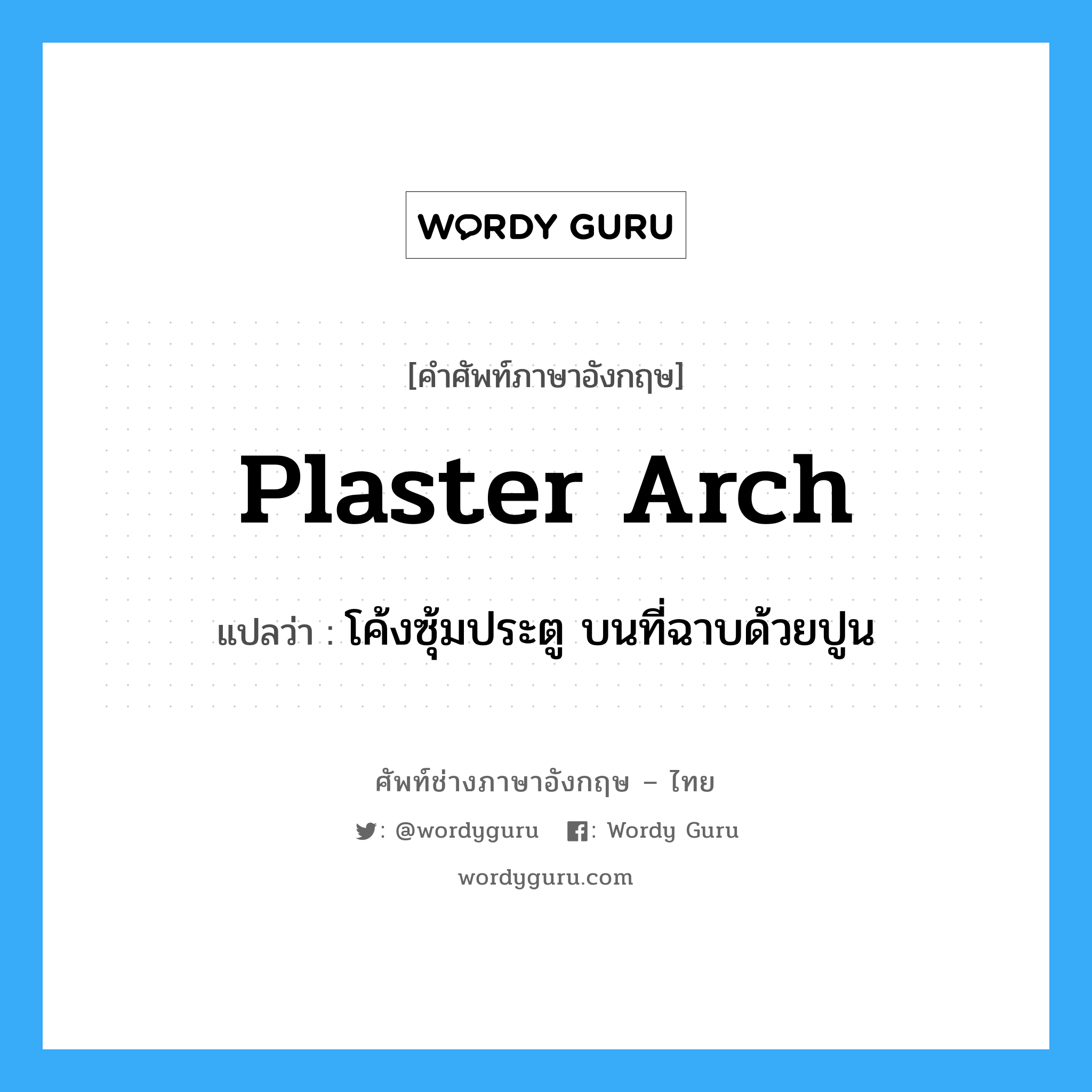 plaster arch แปลว่า?, คำศัพท์ช่างภาษาอังกฤษ - ไทย plaster arch คำศัพท์ภาษาอังกฤษ plaster arch แปลว่า โค้งซุ้มประตู บนที่ฉาบด้วยปูน