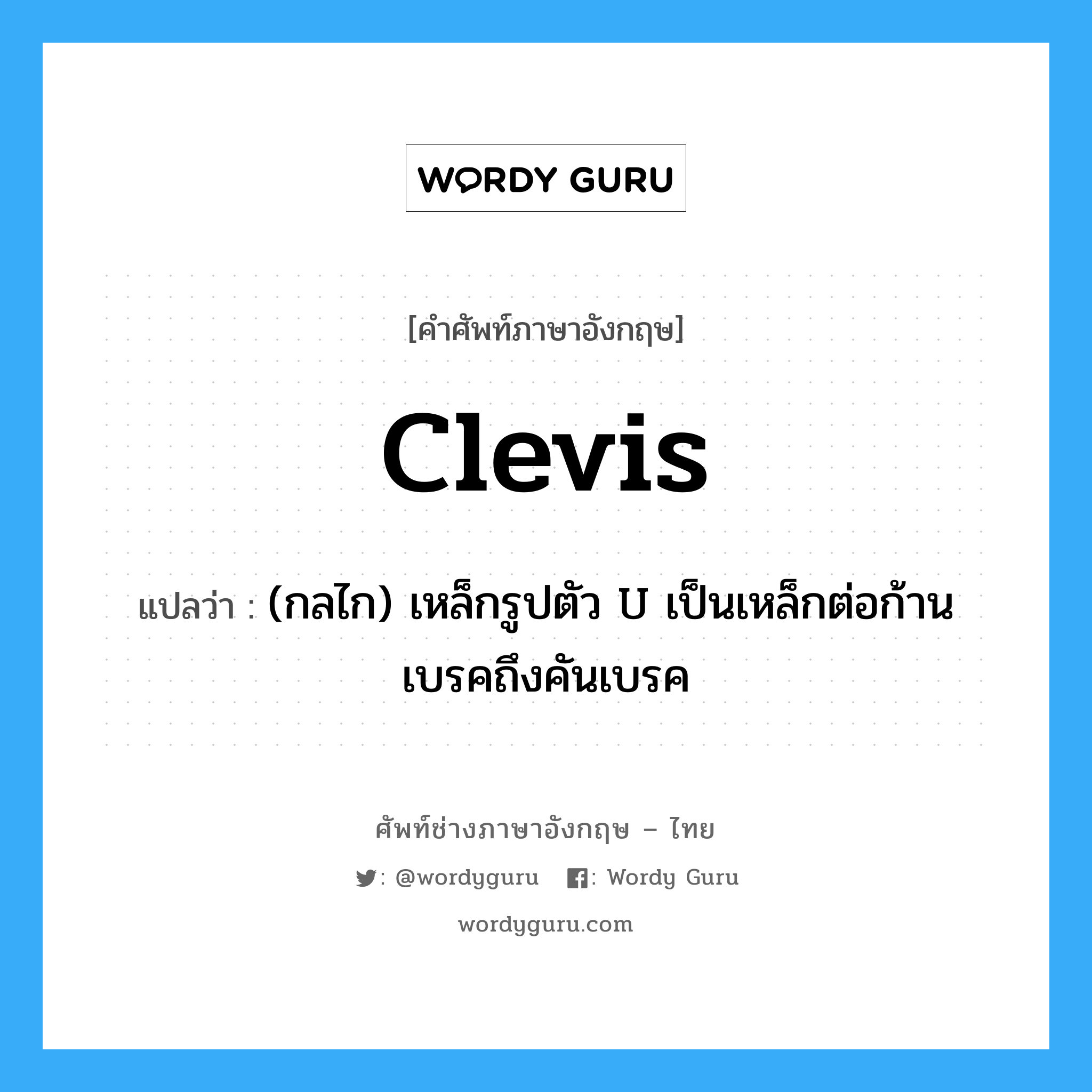 clevis แปลว่า?, คำศัพท์ช่างภาษาอังกฤษ - ไทย clevis คำศัพท์ภาษาอังกฤษ clevis แปลว่า (กลไก) เหล็กรูปตัว U เป็นเหล็กต่อก้านเบรคถึงคันเบรค