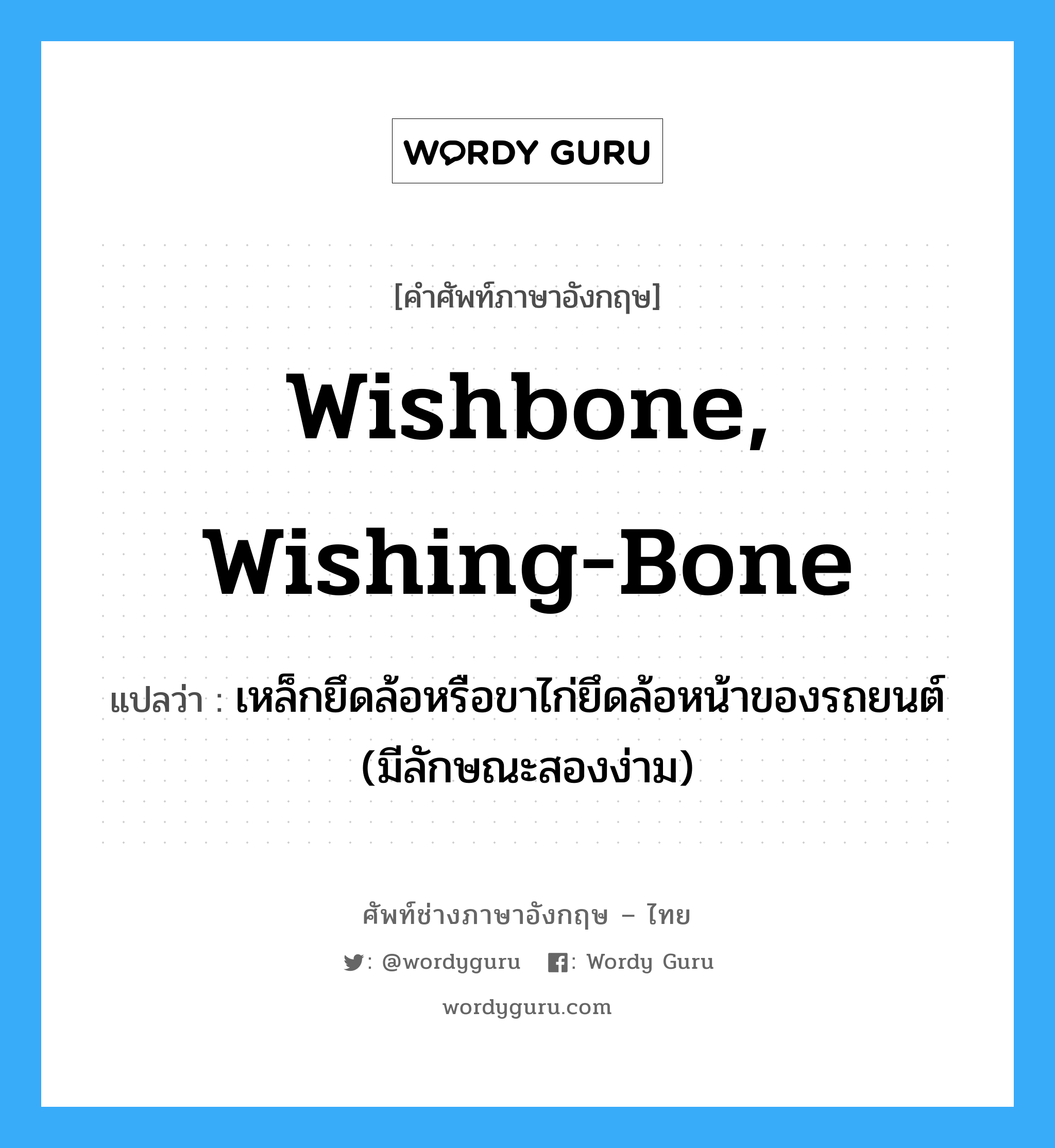 wishbone, wishing-bone แปลว่า?, คำศัพท์ช่างภาษาอังกฤษ - ไทย wishbone, wishing-bone คำศัพท์ภาษาอังกฤษ wishbone, wishing-bone แปลว่า เหล็กยึดล้อหรือขาไก่ยึดล้อหน้าของรถยนต์ (มีลักษณะสองง่าม)