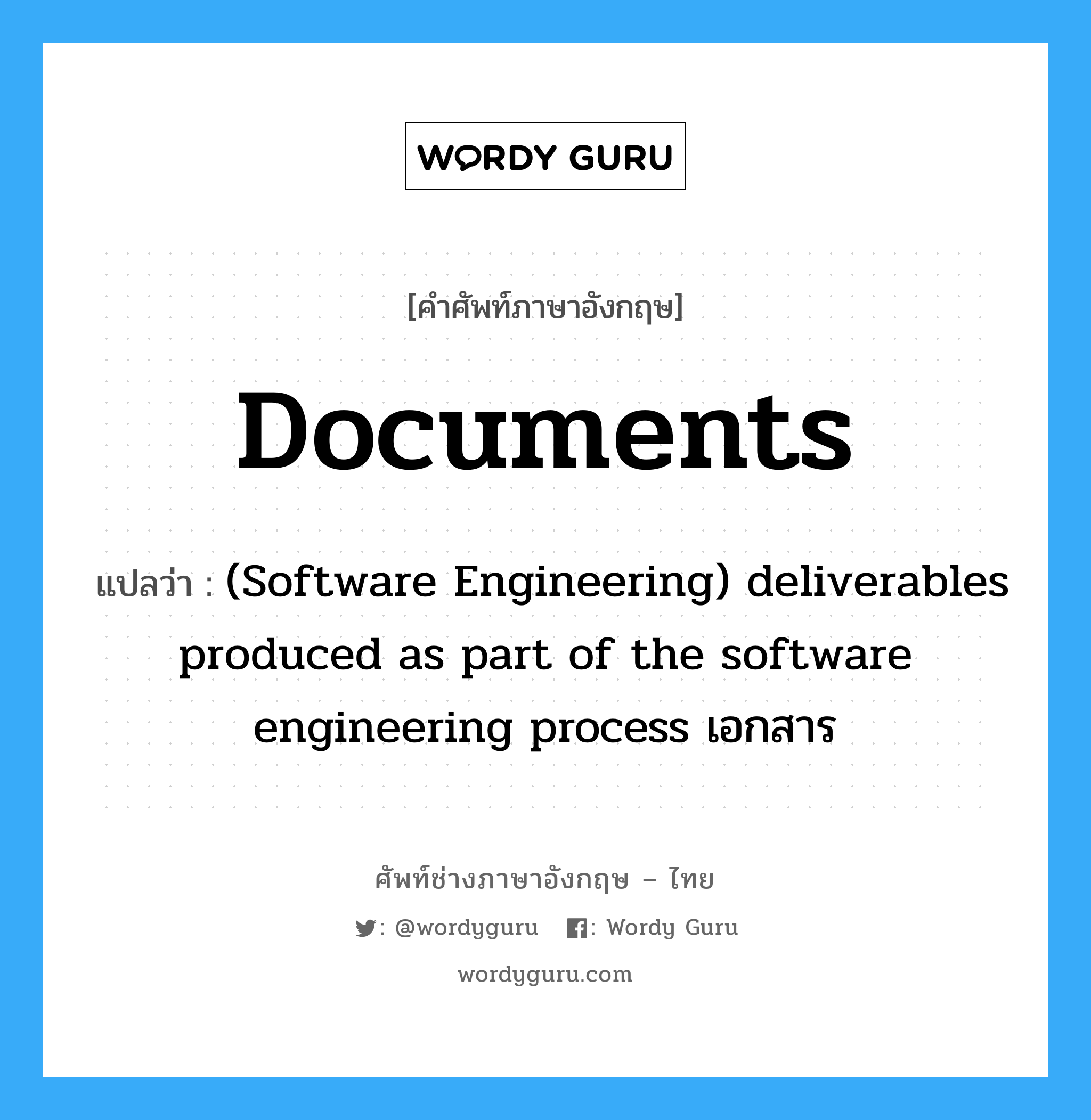 Documents แปลว่า?, คำศัพท์ช่างภาษาอังกฤษ - ไทย Documents คำศัพท์ภาษาอังกฤษ Documents แปลว่า (Software Engineering) deliverables produced as part of the software engineering process เอกสาร