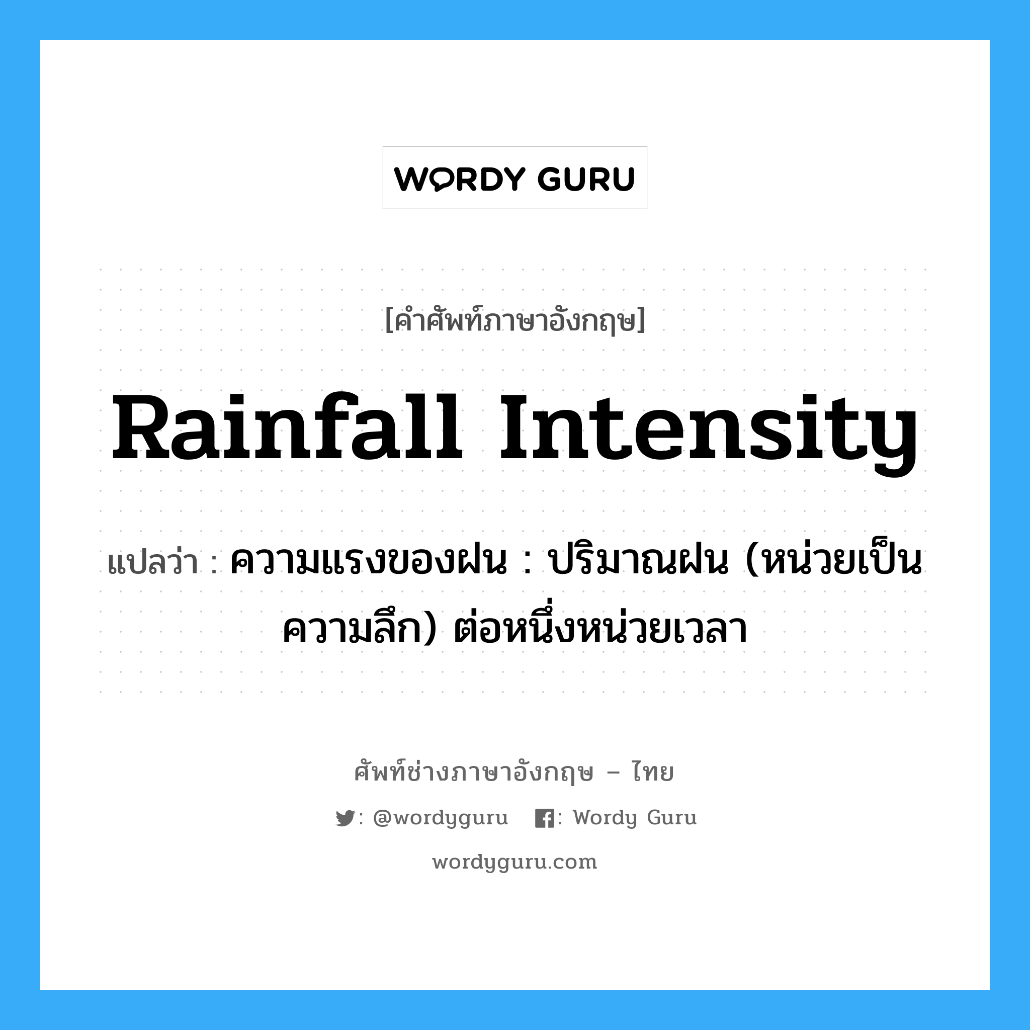rainfall intensity แปลว่า?, คำศัพท์ช่างภาษาอังกฤษ - ไทย rainfall intensity คำศัพท์ภาษาอังกฤษ rainfall intensity แปลว่า ความแรงของฝน : ปริมาณฝน (หน่วยเป็นความลึก) ต่อหนึ่งหน่วยเวลา