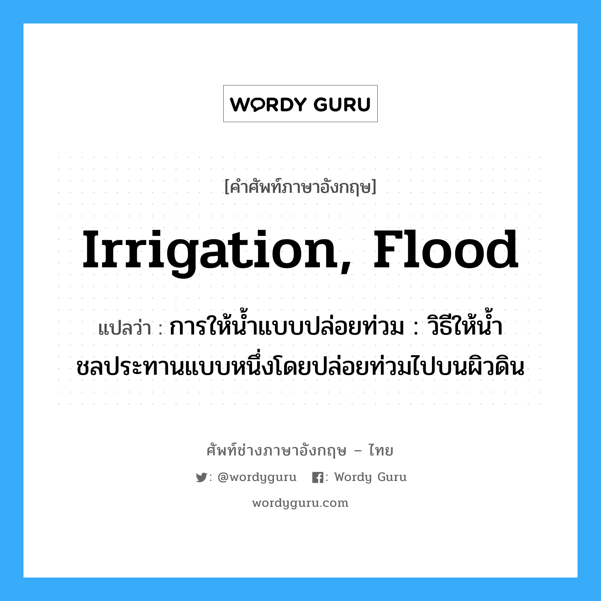 irrigation, flood แปลว่า?, คำศัพท์ช่างภาษาอังกฤษ - ไทย irrigation, flood คำศัพท์ภาษาอังกฤษ irrigation, flood แปลว่า การให้น้ำแบบปล่อยท่วม : วิธีให้น้ำชลประทานแบบหนึ่งโดยปล่อยท่วมไปบนผิวดิน