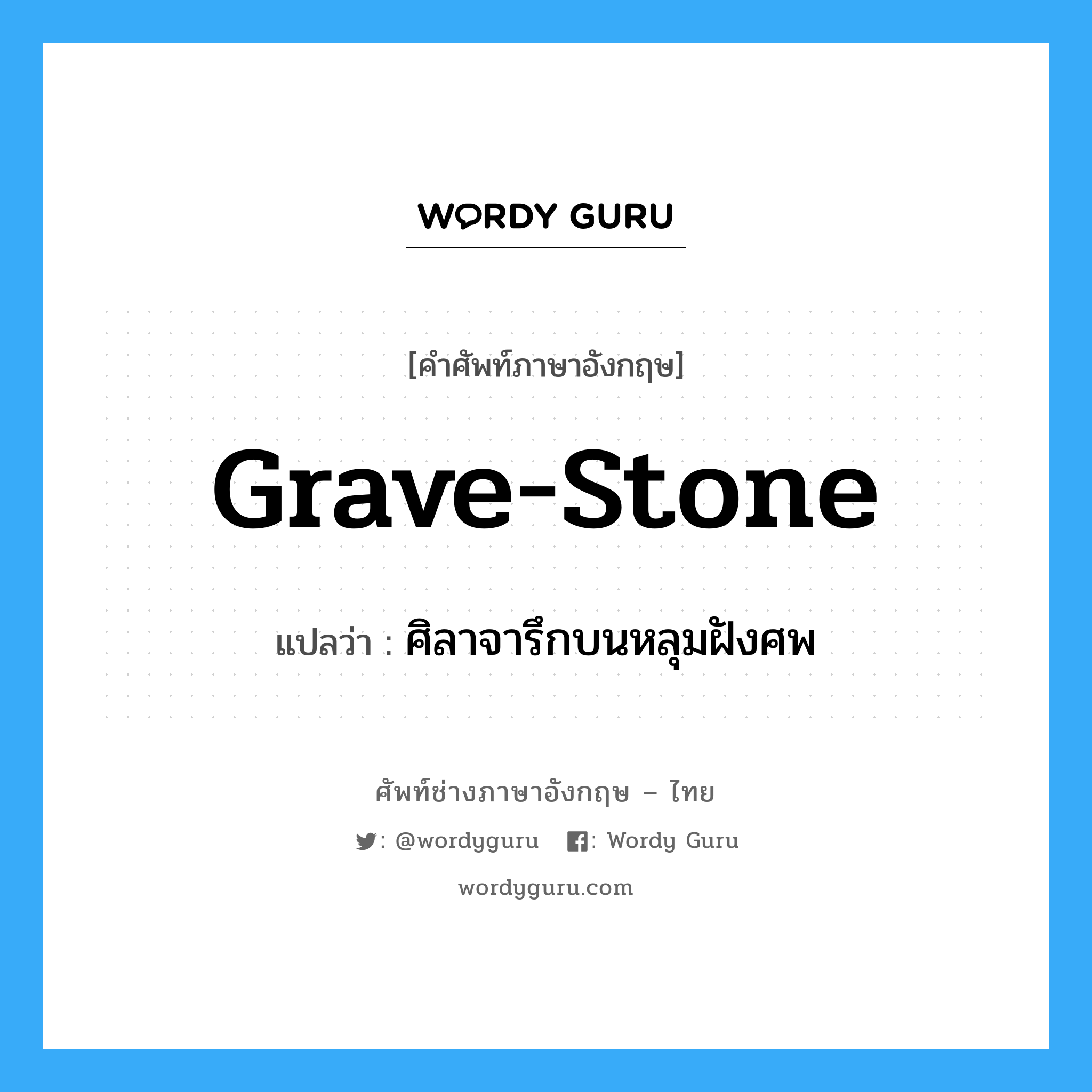 ศิลาจารึกบนหลุมฝังศพ ภาษาอังกฤษ?, คำศัพท์ช่างภาษาอังกฤษ - ไทย ศิลาจารึกบนหลุมฝังศพ คำศัพท์ภาษาอังกฤษ ศิลาจารึกบนหลุมฝังศพ แปลว่า grave-stone
