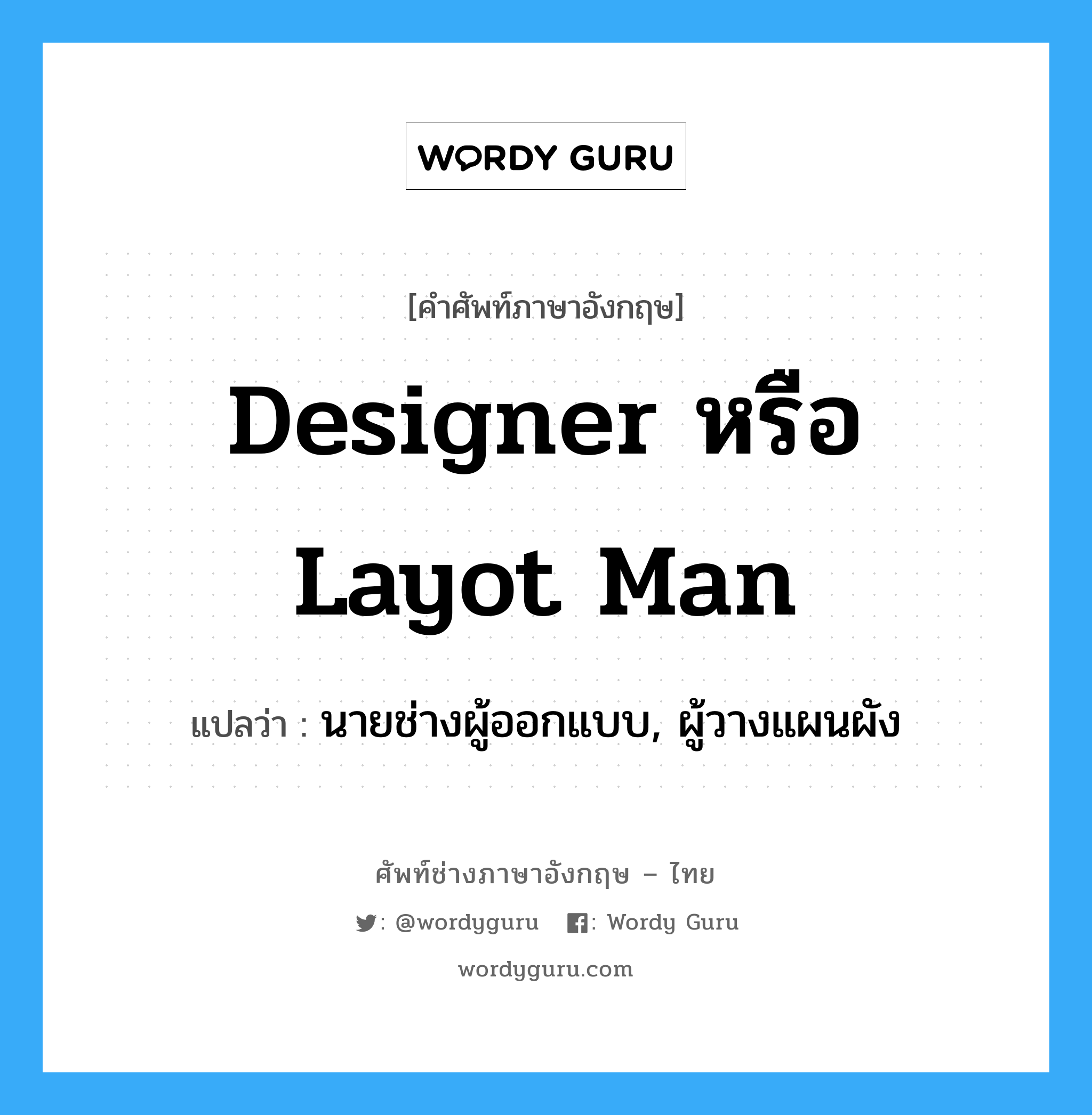 designer หรือ layot man แปลว่า?, คำศัพท์ช่างภาษาอังกฤษ - ไทย designer หรือ layot man คำศัพท์ภาษาอังกฤษ designer หรือ layot man แปลว่า นายช่างผู้ออกแบบ, ผู้วางแผนผัง