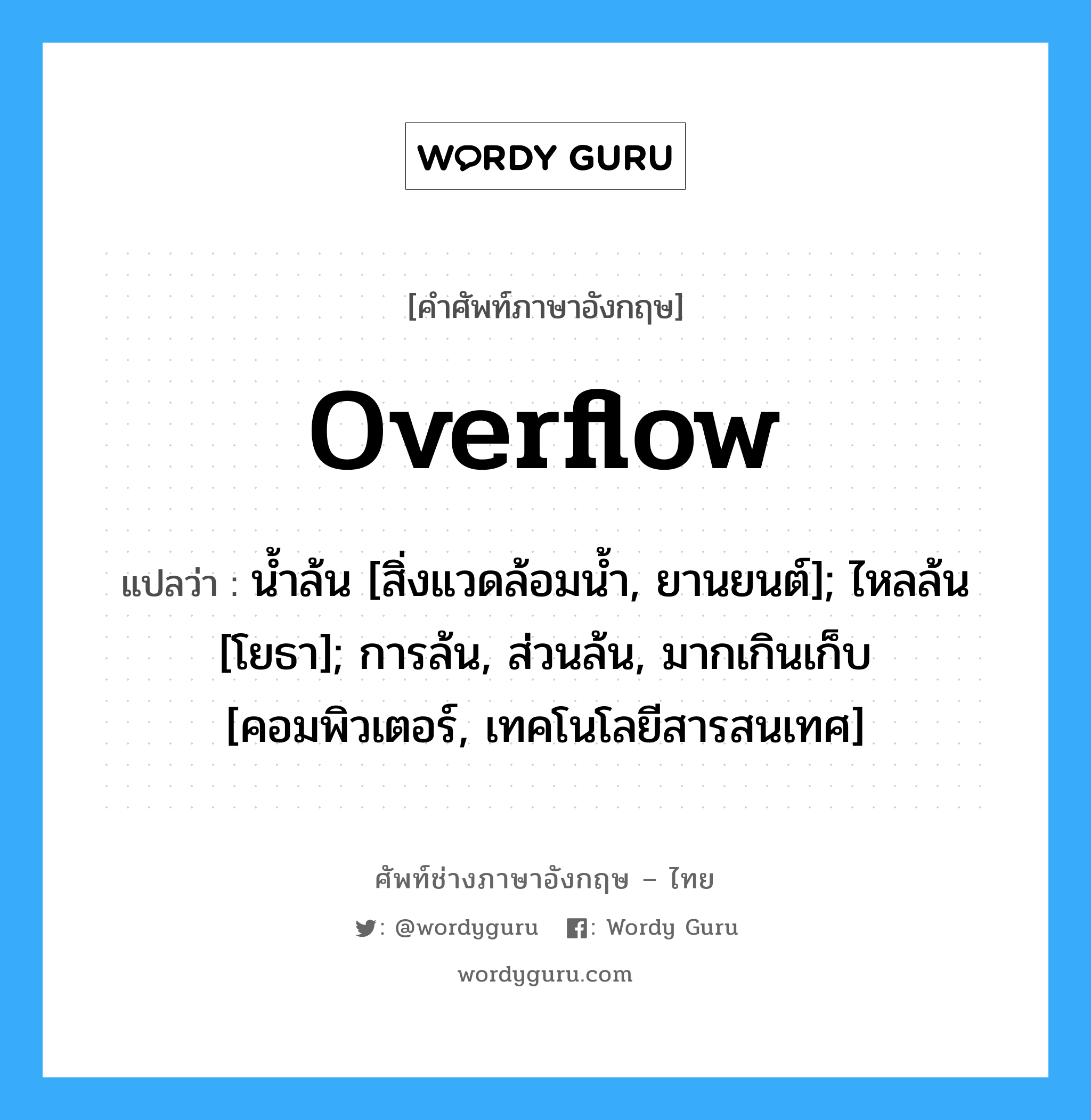 Overflow แปลว่า?, คำศัพท์ช่างภาษาอังกฤษ - ไทย Overflow คำศัพท์ภาษาอังกฤษ Overflow แปลว่า น้ำล้น [สิ่งแวดล้อมน้ำ, ยานยนต์]; ไหลล้น [โยธา]; การล้น, ส่วนล้น, มากเกินเก็บ [คอมพิวเตอร์, เทคโนโลยีสารสนเทศ]