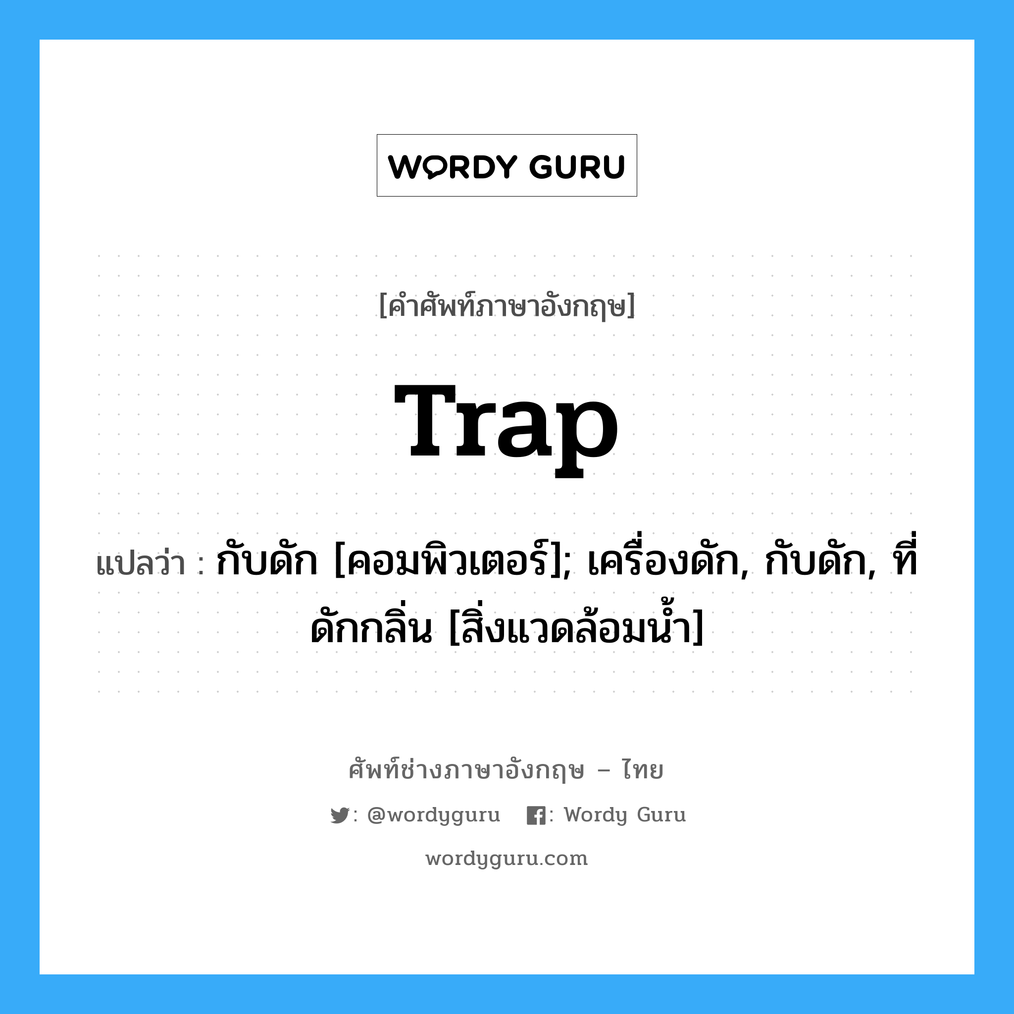 trap แปลว่า?, คำศัพท์ช่างภาษาอังกฤษ - ไทย trap คำศัพท์ภาษาอังกฤษ trap แปลว่า กับดัก [คอมพิวเตอร์]; เครื่องดัก, กับดัก, ที่ดักกลิ่น [สิ่งแวดล้อมน้ำ]