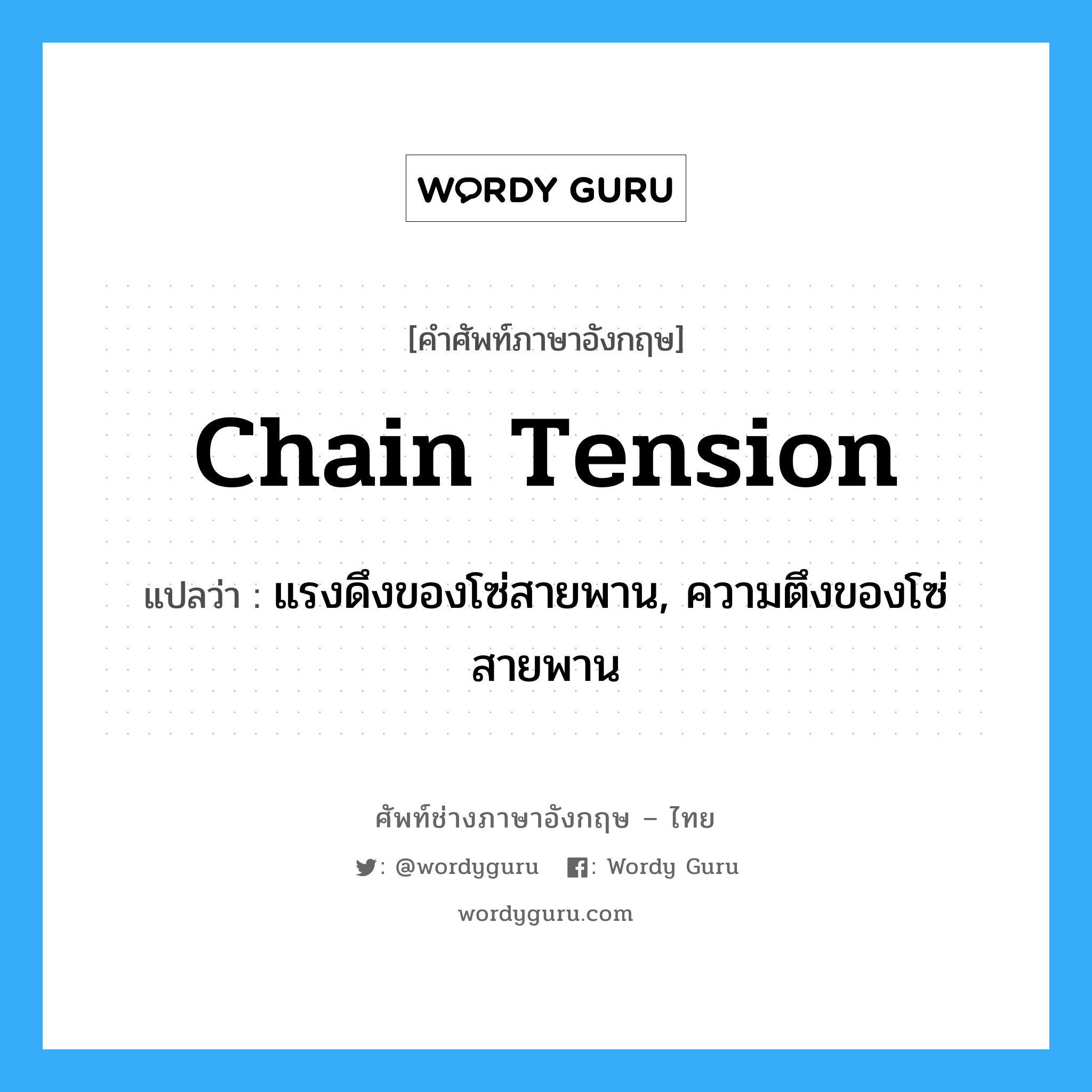 chain tension แปลว่า?, คำศัพท์ช่างภาษาอังกฤษ - ไทย chain tension คำศัพท์ภาษาอังกฤษ chain tension แปลว่า แรงดึงของโซ่สายพาน, ความตึงของโซ่สายพาน
