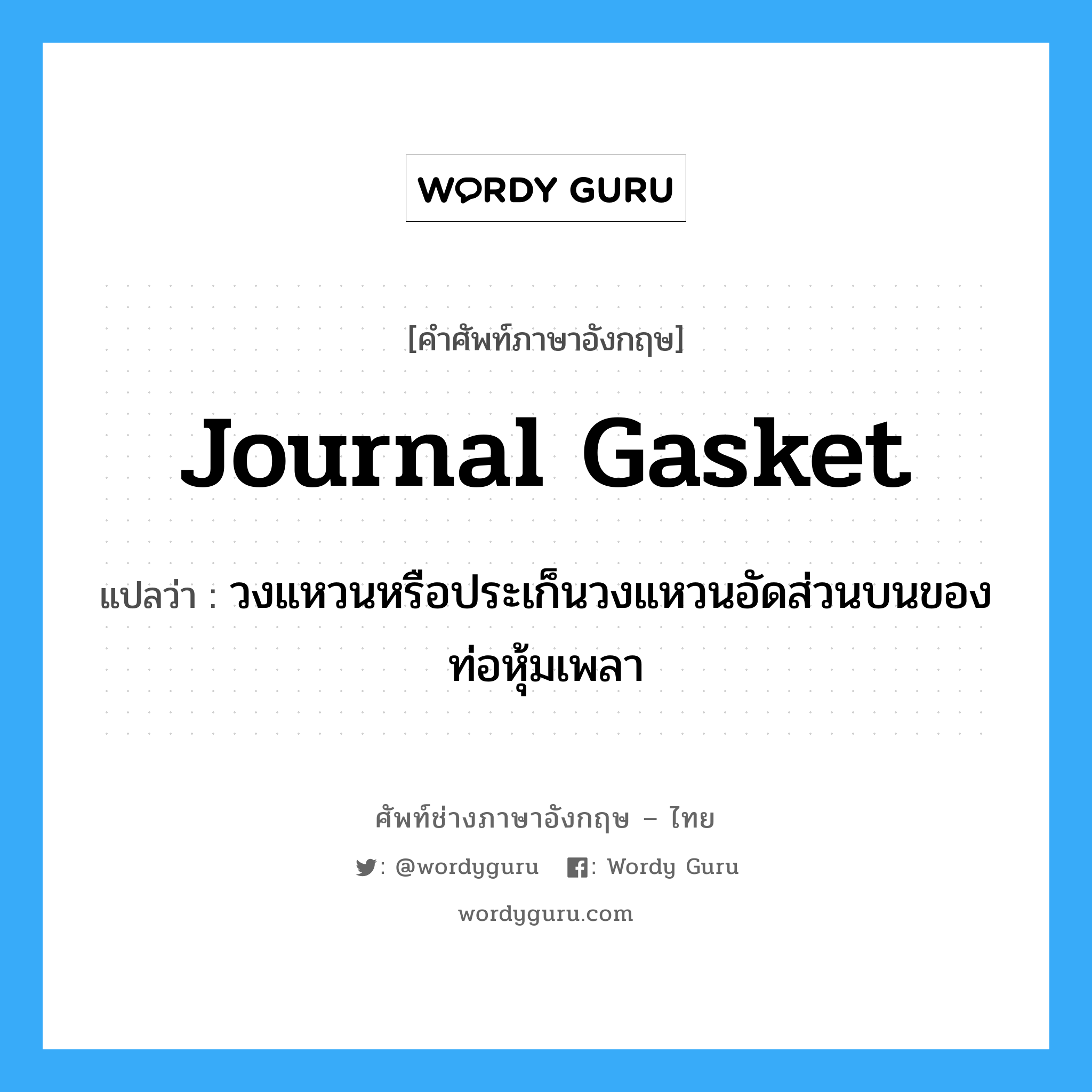 journal gasket แปลว่า?, คำศัพท์ช่างภาษาอังกฤษ - ไทย journal gasket คำศัพท์ภาษาอังกฤษ journal gasket แปลว่า วงแหวนหรือประเก็นวงแหวนอัดส่วนบนของท่อหุ้มเพลา