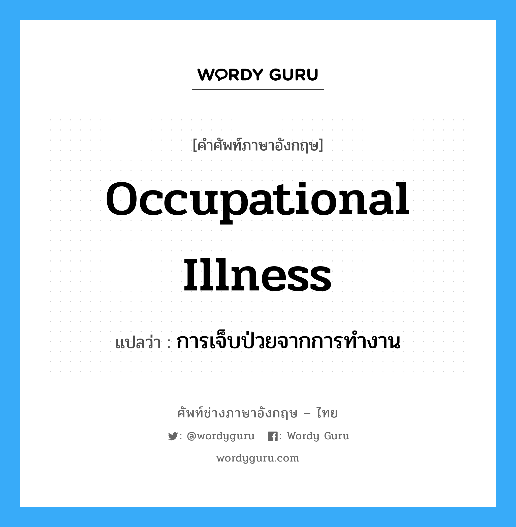 Occupational Illness แปลว่า?, คำศัพท์ช่างภาษาอังกฤษ - ไทย Occupational Illness คำศัพท์ภาษาอังกฤษ Occupational Illness แปลว่า การเจ็บป่วยจากการทำงาน