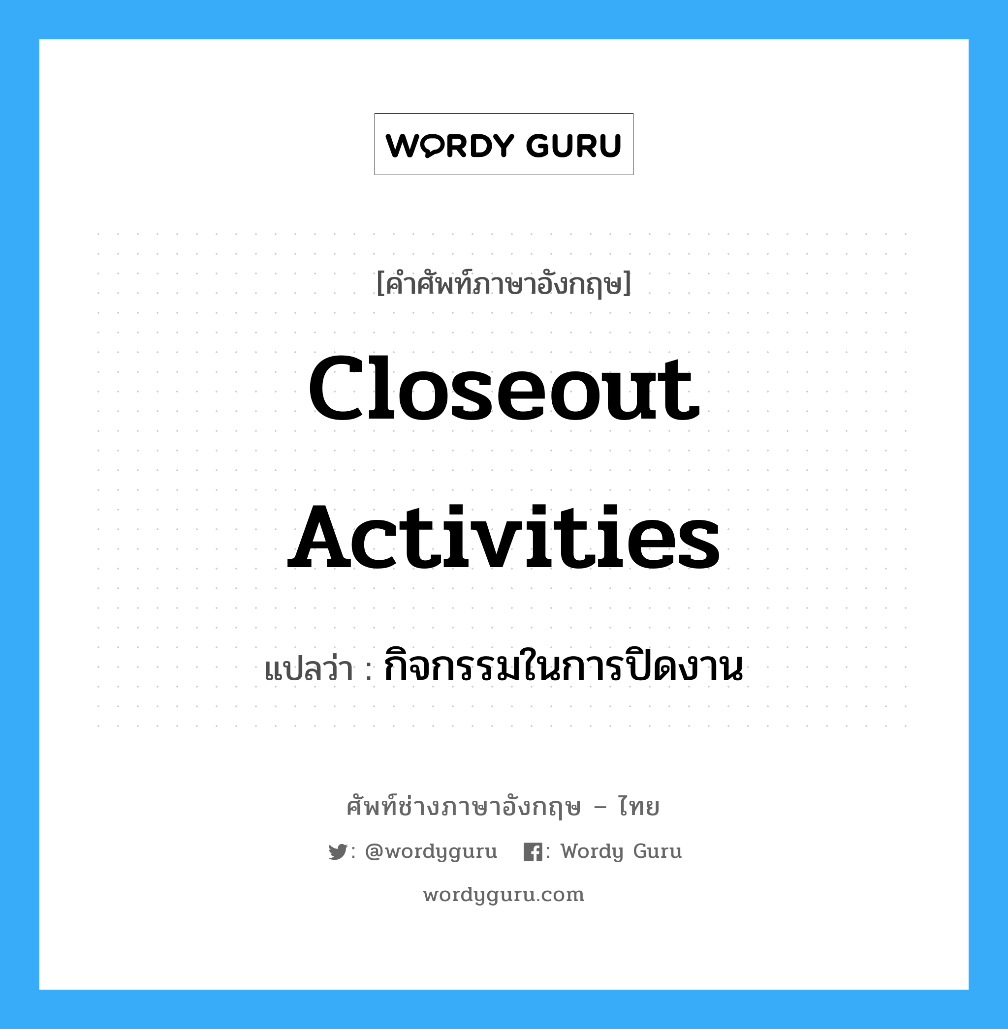 Closeout Activities แปลว่า?, คำศัพท์ช่างภาษาอังกฤษ - ไทย Closeout Activities คำศัพท์ภาษาอังกฤษ Closeout Activities แปลว่า กิจกรรมในการปิดงาน