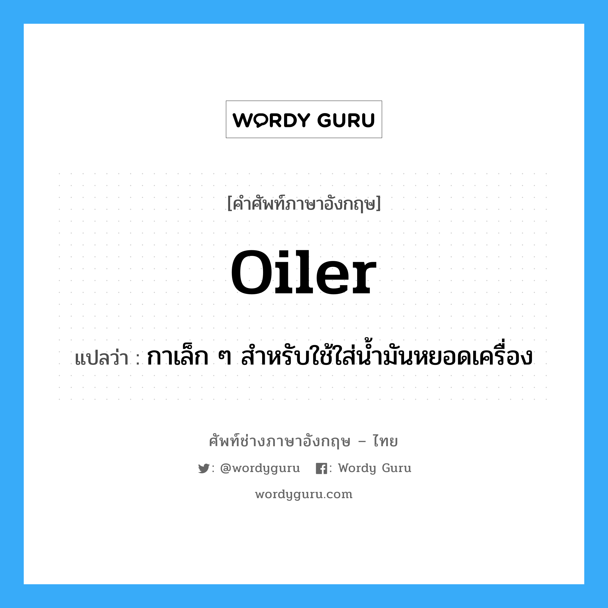 oiler แปลว่า?, คำศัพท์ช่างภาษาอังกฤษ - ไทย oiler คำศัพท์ภาษาอังกฤษ oiler แปลว่า กาเล็ก ๆ สำหรับใช้ใส่น้ำมันหยอดเครื่อง