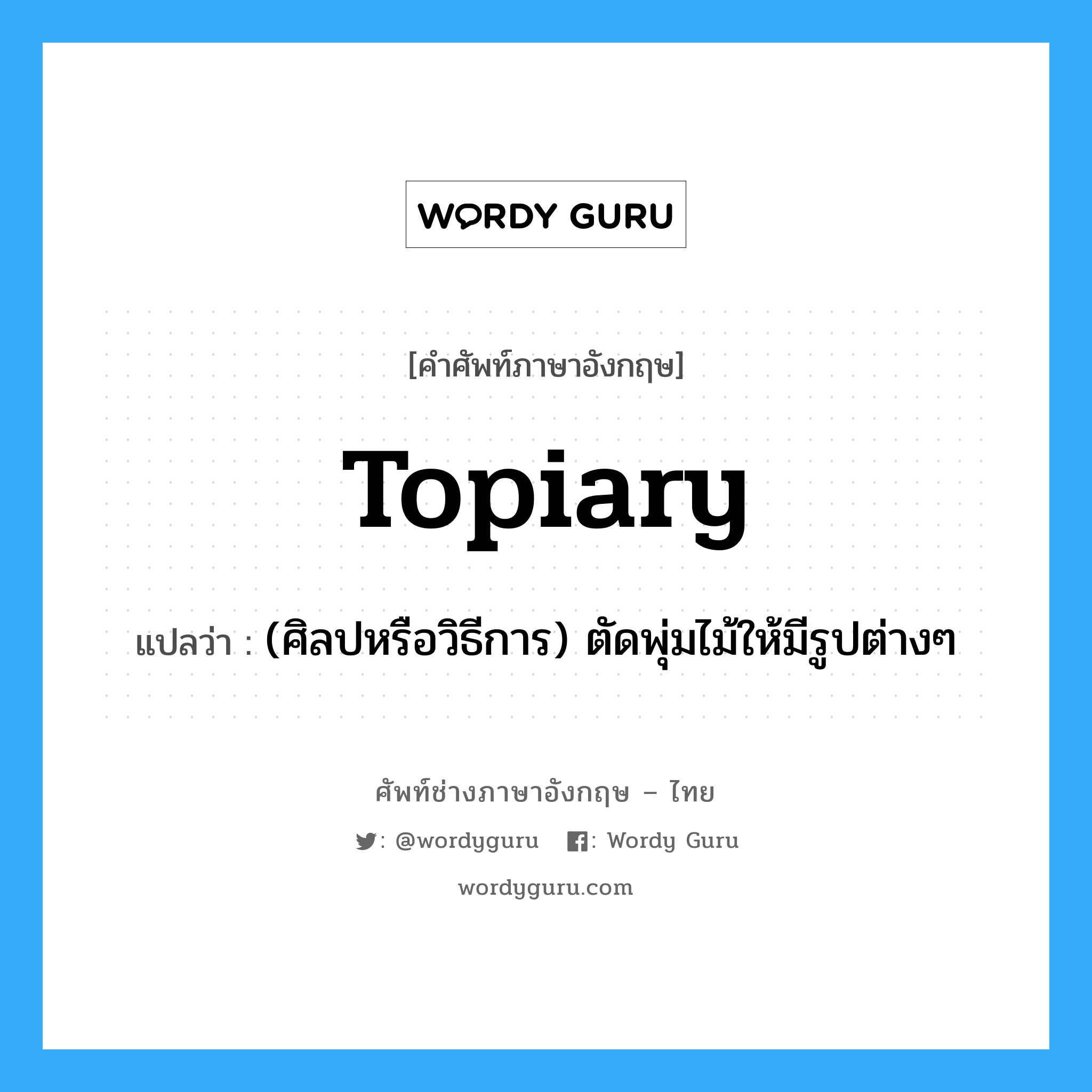 topiary แปลว่า?, คำศัพท์ช่างภาษาอังกฤษ - ไทย topiary คำศัพท์ภาษาอังกฤษ topiary แปลว่า (ศิลปหรือวิธีการ) ตัดพุ่มไม้ให้มีรูปต่างๆ