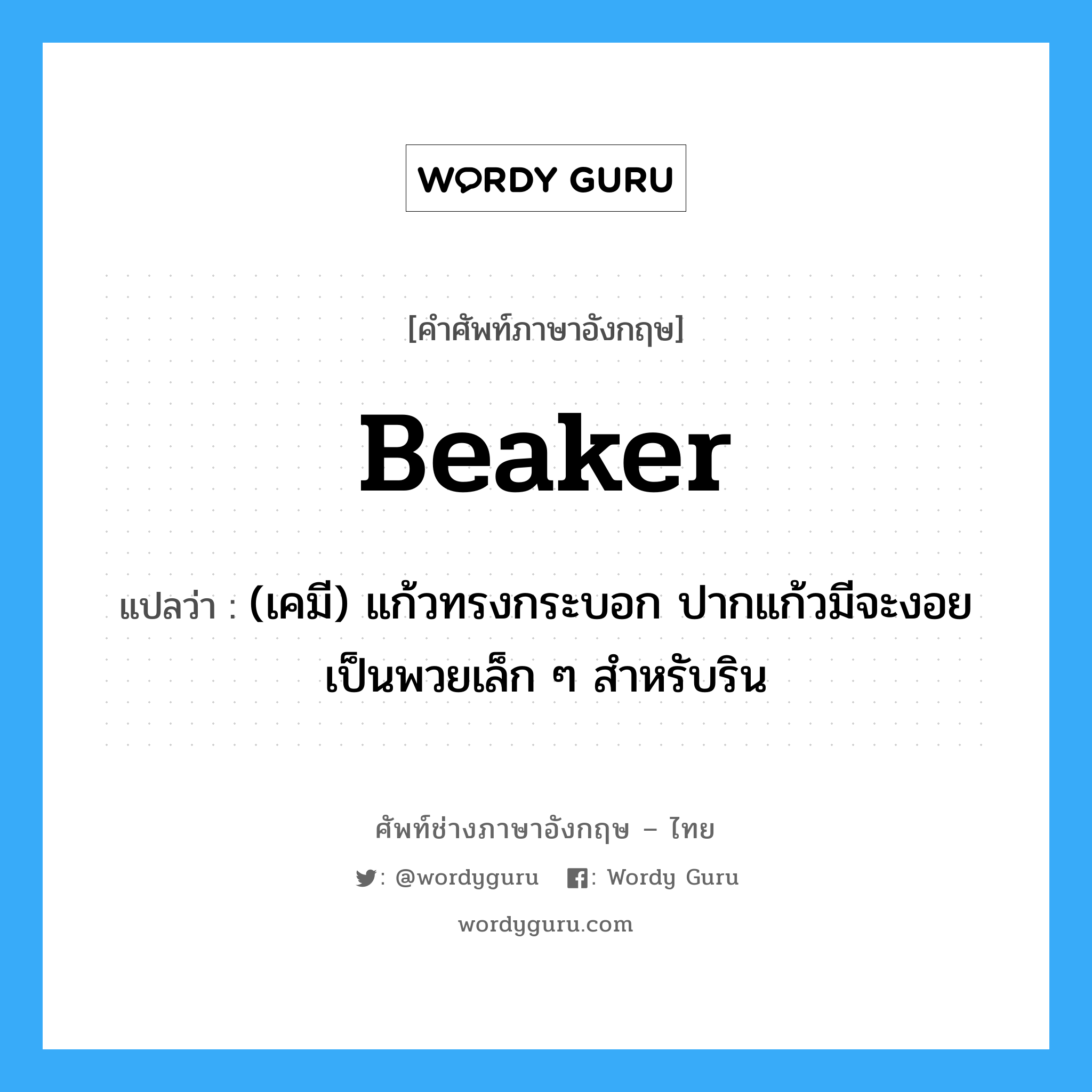 beaker แปลว่า?, คำศัพท์ช่างภาษาอังกฤษ - ไทย beaker คำศัพท์ภาษาอังกฤษ beaker แปลว่า (เคมี) แก้วทรงกระบอก ปากแก้วมีจะงอยเป็นพวยเล็ก ๆ สำหรับริน