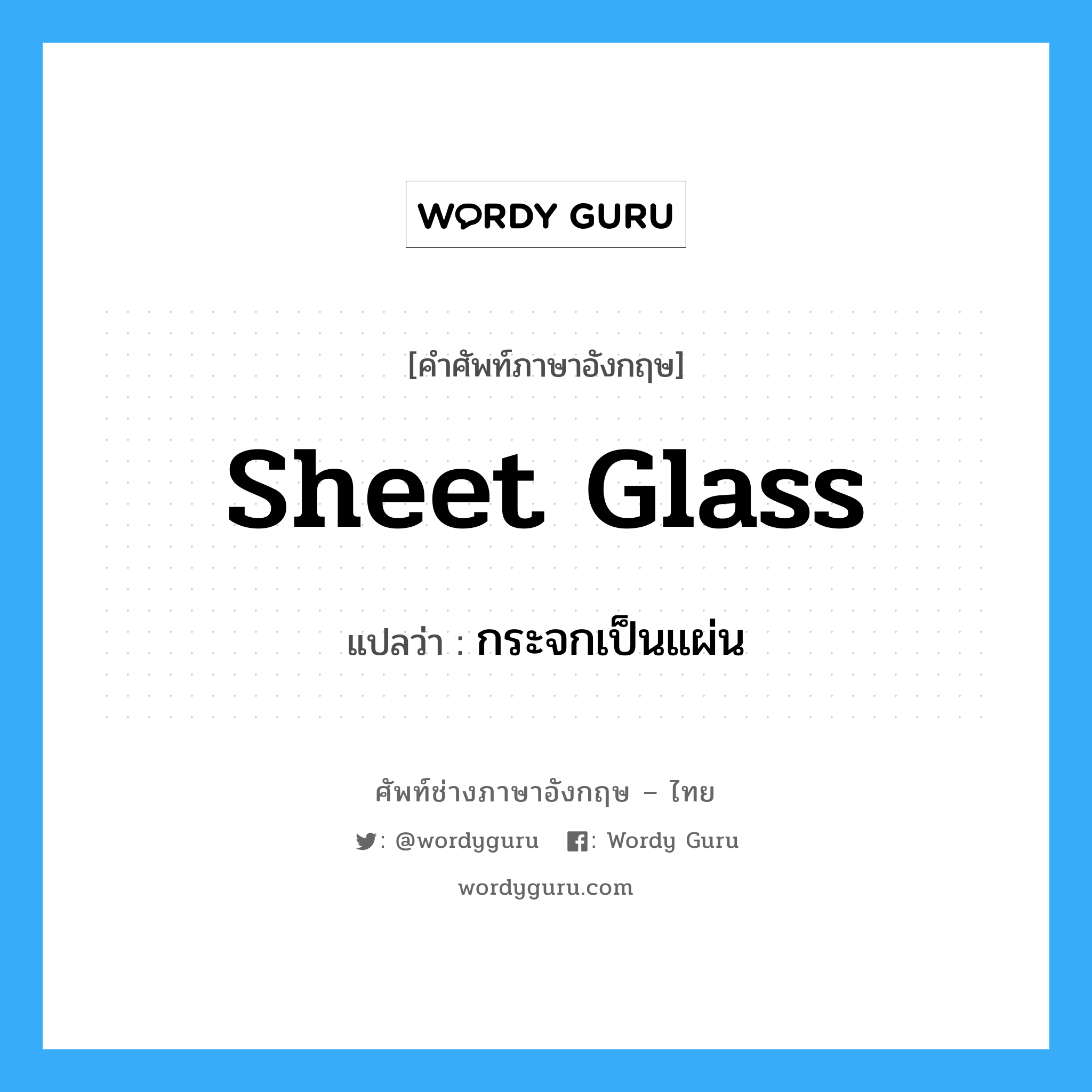 sheet glass แปลว่า?, คำศัพท์ช่างภาษาอังกฤษ - ไทย sheet glass คำศัพท์ภาษาอังกฤษ sheet glass แปลว่า กระจกเป็นแผ่น