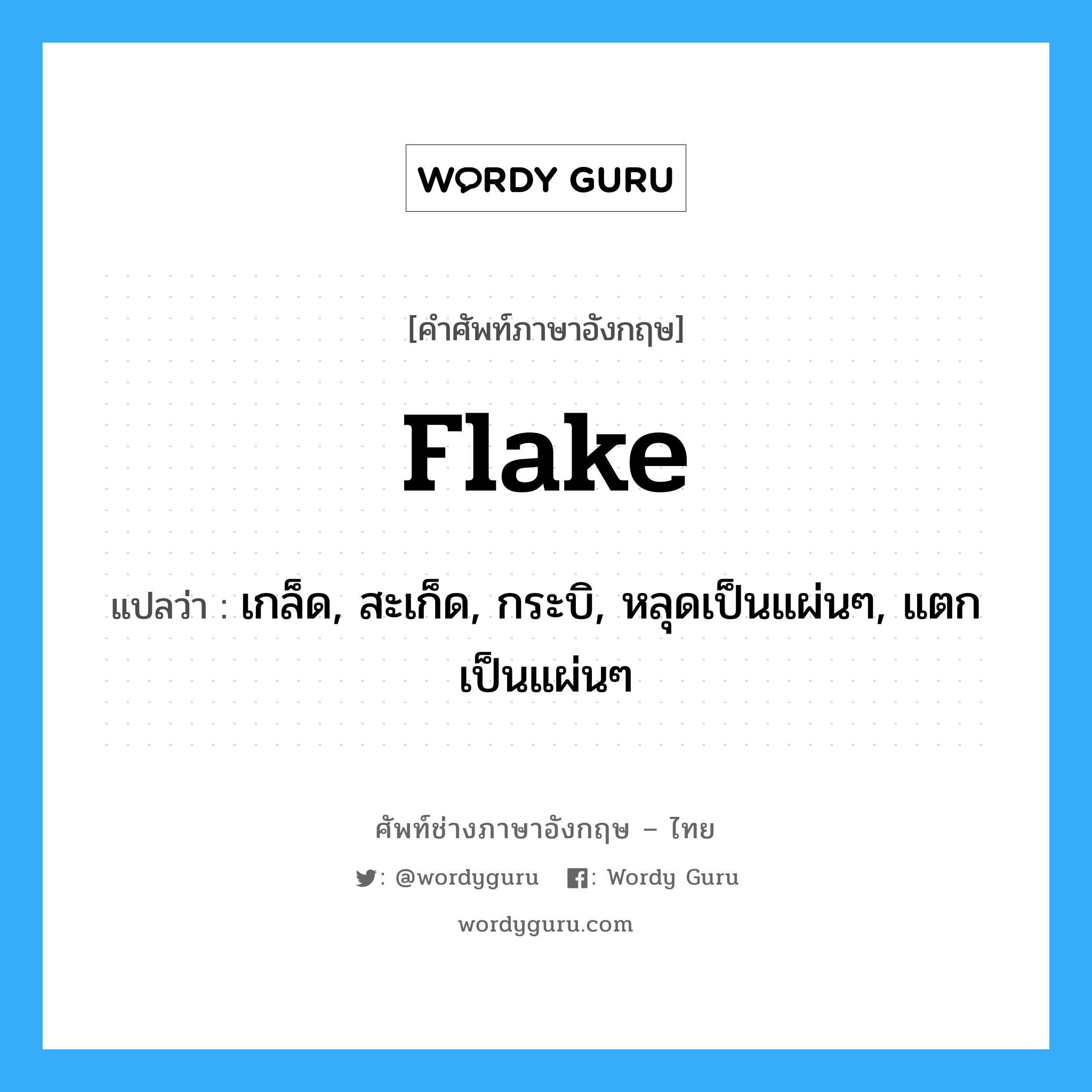 flake แปลว่า?, คำศัพท์ช่างภาษาอังกฤษ - ไทย flake คำศัพท์ภาษาอังกฤษ flake แปลว่า เกล็ด, สะเก็ด, กระบิ, หลุดเป็นแผ่นๆ, แตกเป็นแผ่นๆ