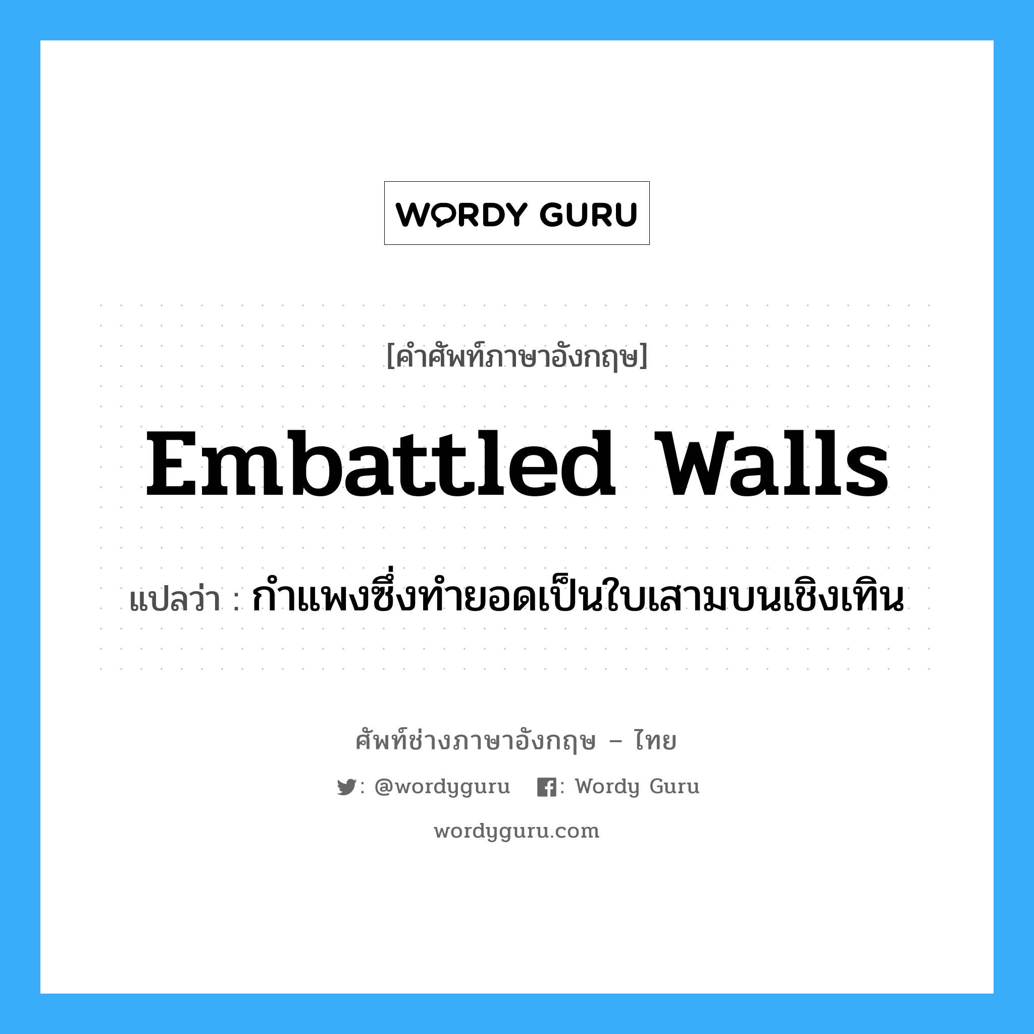 embattled walls แปลว่า?, คำศัพท์ช่างภาษาอังกฤษ - ไทย embattled walls คำศัพท์ภาษาอังกฤษ embattled walls แปลว่า กำแพงซึ่งทำยอดเป็นใบเสามบนเชิงเทิน