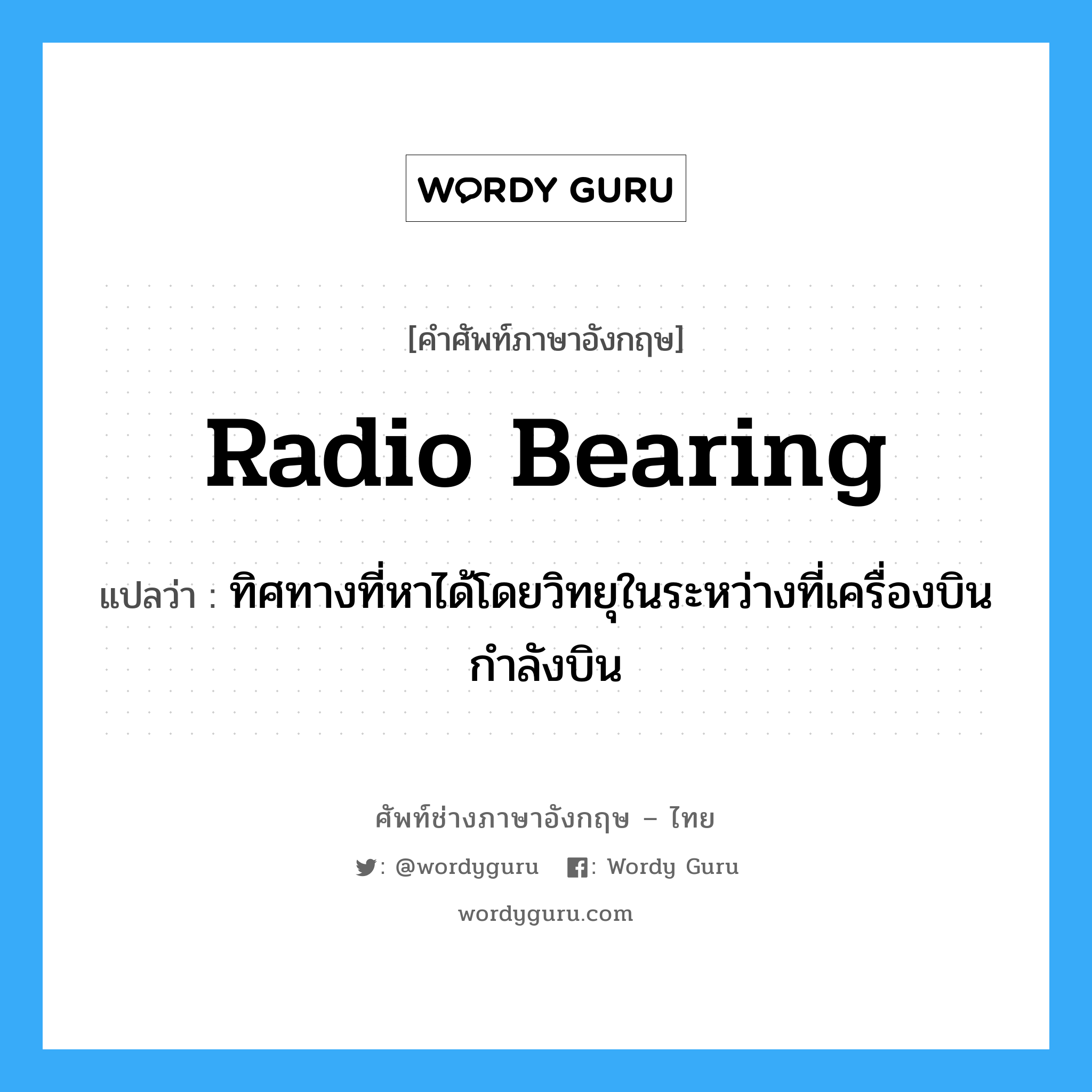 radio bearing แปลว่า?, คำศัพท์ช่างภาษาอังกฤษ - ไทย radio bearing คำศัพท์ภาษาอังกฤษ radio bearing แปลว่า ทิศทางที่หาได้โดยวิทยุในระหว่างที่เครื่องบินกำลังบิน