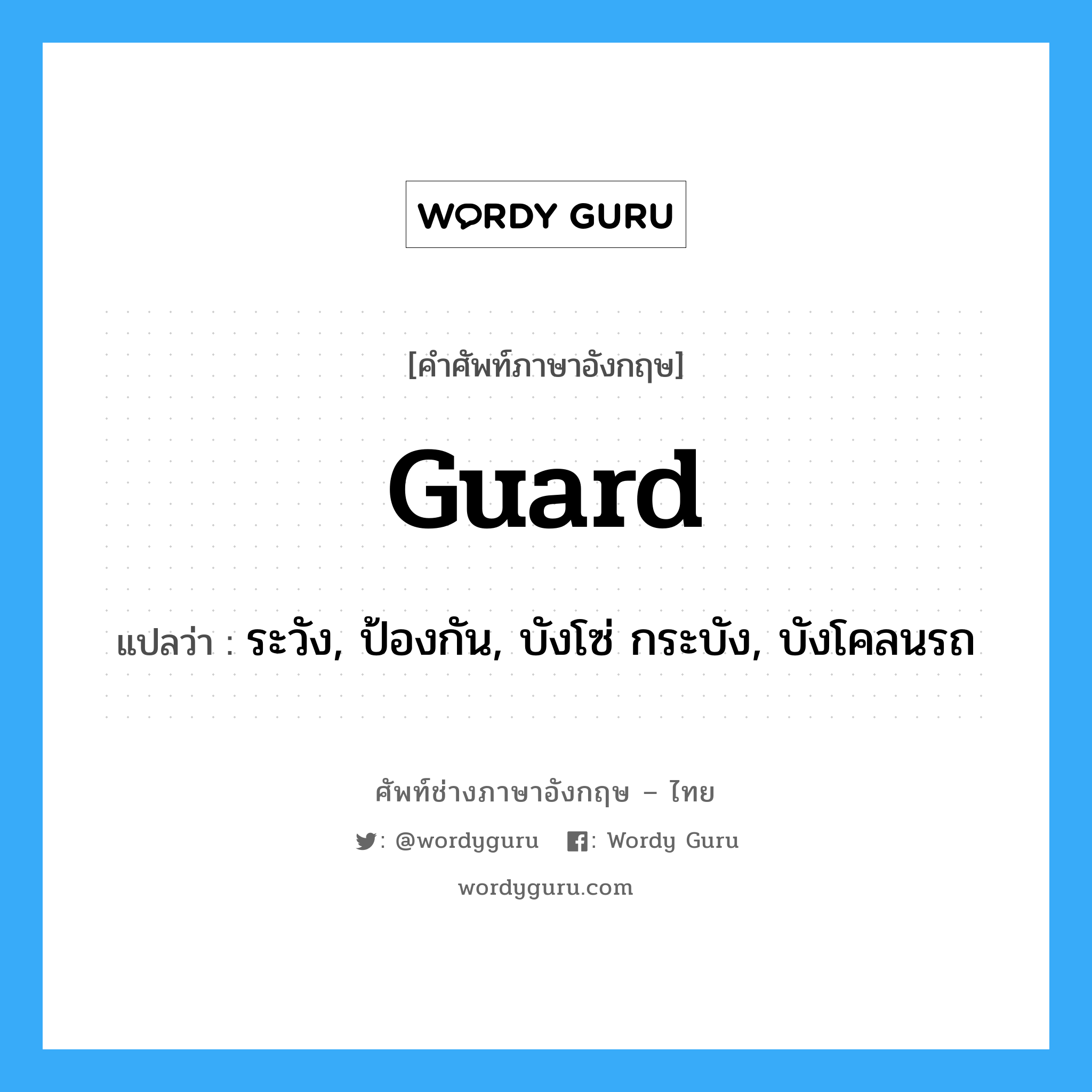 guard แปลว่า?, คำศัพท์ช่างภาษาอังกฤษ - ไทย guard คำศัพท์ภาษาอังกฤษ guard แปลว่า ระวัง, ป้องกัน, บังโซ่ กระบัง, บังโคลนรถ