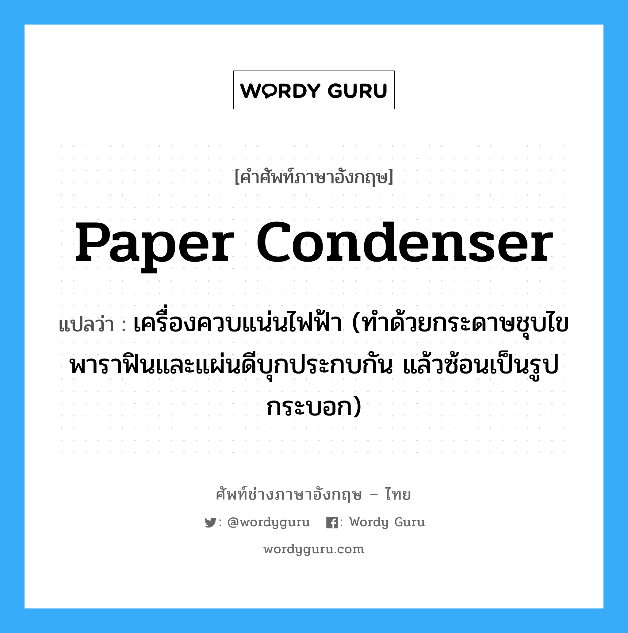paper condenser แปลว่า?, คำศัพท์ช่างภาษาอังกฤษ - ไทย paper condenser คำศัพท์ภาษาอังกฤษ paper condenser แปลว่า เครื่องควบแน่นไฟฟ้า (ทำด้วยกระดาษชุบไขพาราฟินและแผ่นดีบุกประกบกัน แล้วซ้อนเป็นรูปกระบอก)