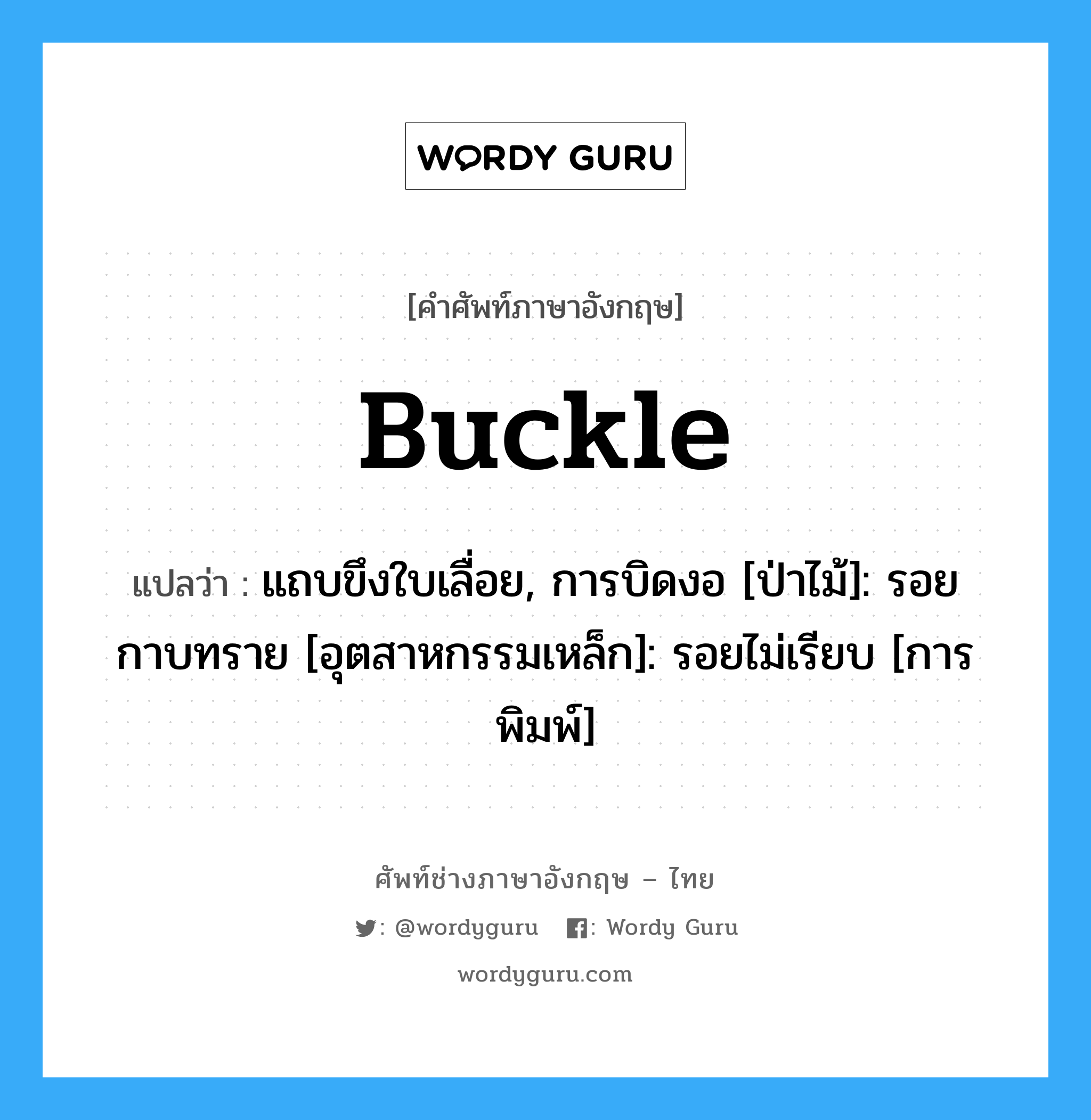 buckle แปลว่า?, คำศัพท์ช่างภาษาอังกฤษ - ไทย buckle คำศัพท์ภาษาอังกฤษ buckle แปลว่า แถบขึงใบเลื่อย, การบิดงอ [ป่าไม้]: รอยกาบทราย [อุตสาหกรรมเหล็ก]: รอยไม่เรียบ [การพิมพ์]